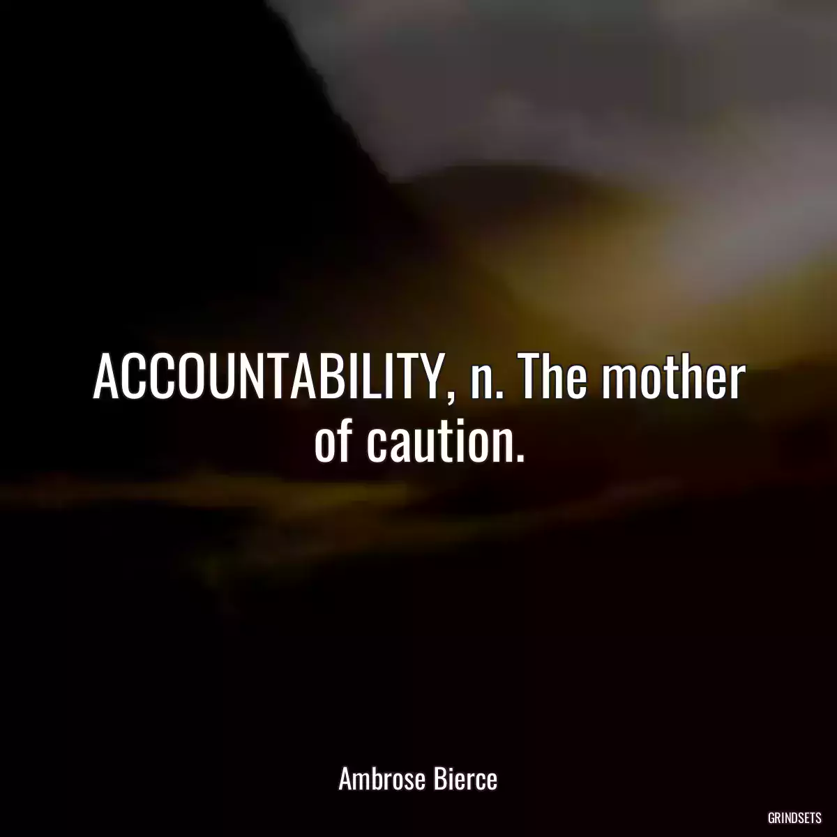 ACCOUNTABILITY, n. The mother of caution.