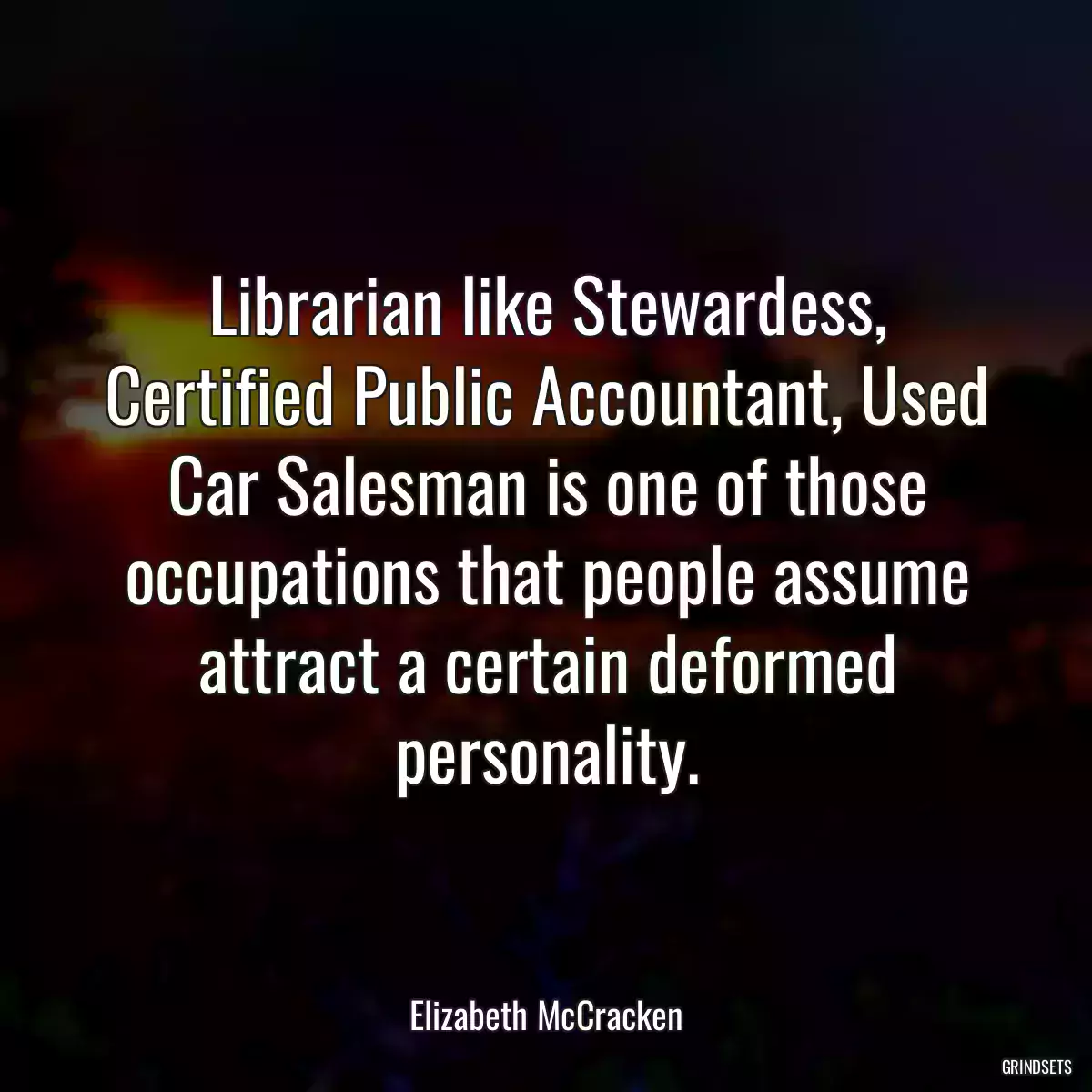 Librarian like Stewardess, Certified Public Accountant, Used Car Salesman is one of those occupations that people assume attract a certain deformed personality.