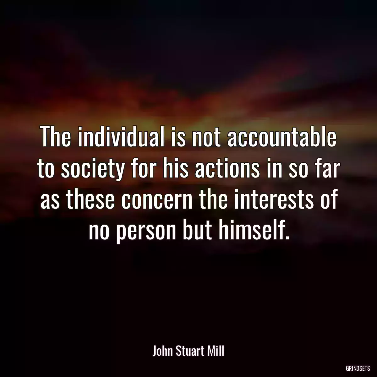 The individual is not accountable to society for his actions in so far as these concern the interests of no person but himself.