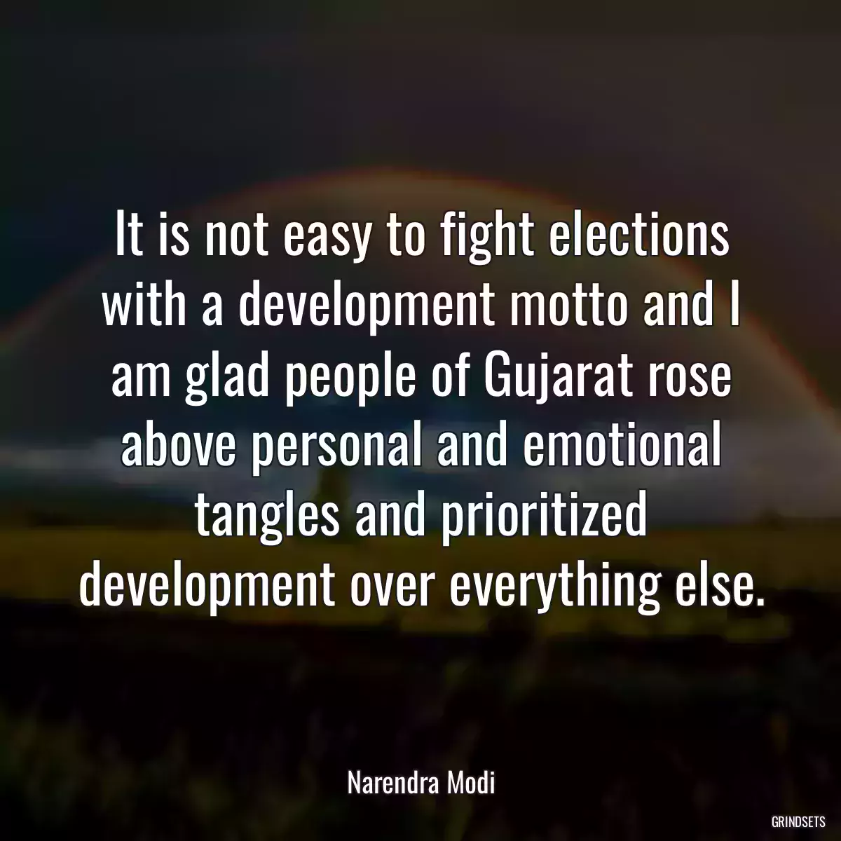 It is not easy to fight elections with a development motto and I am glad people of Gujarat rose above personal and emotional tangles and prioritized development over everything else.