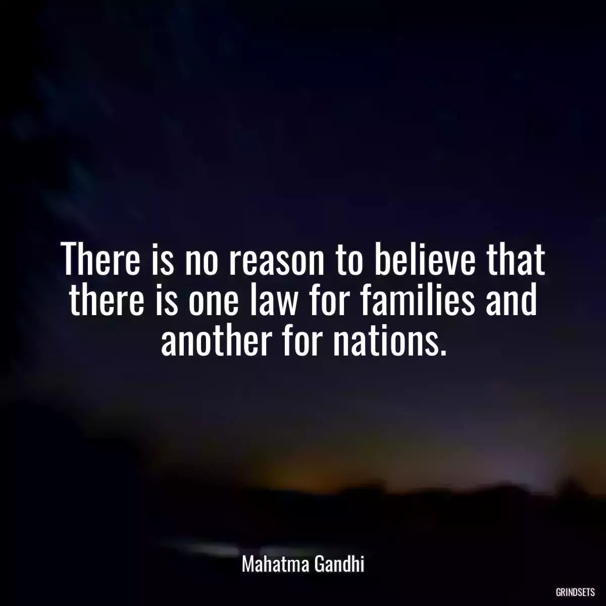 There is no reason to believe that there is one law for families and another for nations.