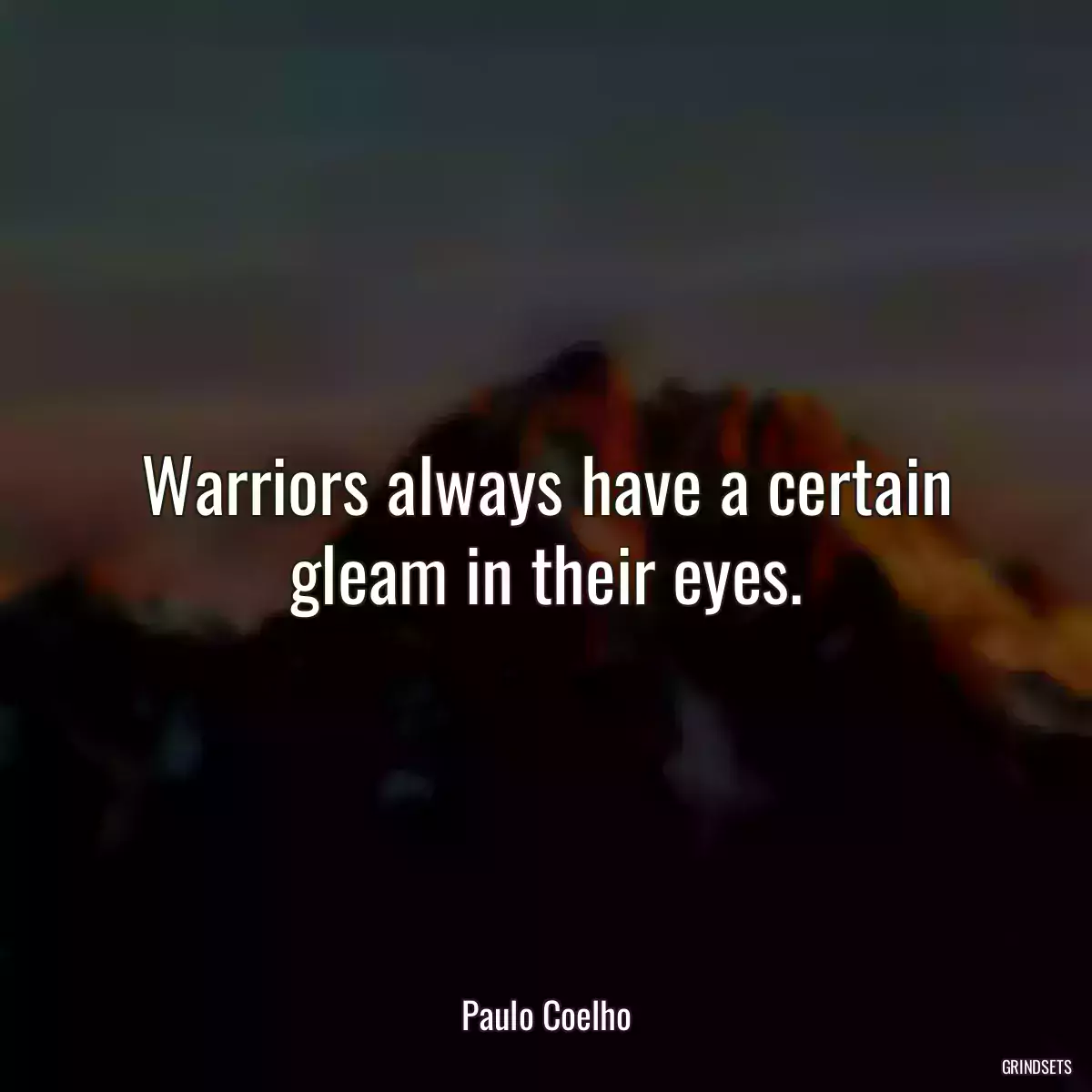 Warriors always have a certain gleam in their eyes.