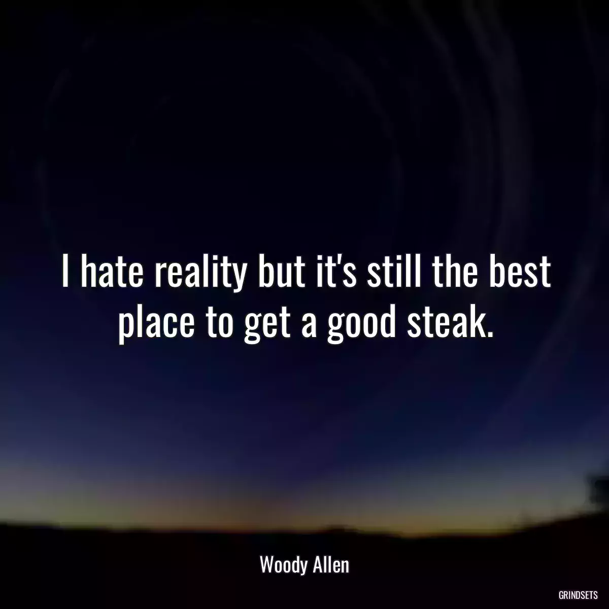 I hate reality but it\'s still the best place to get a good steak.
