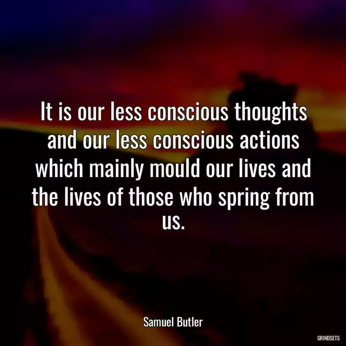 It is our less conscious thoughts and our less conscious actions which mainly mould our lives and the lives of those who spring from us.