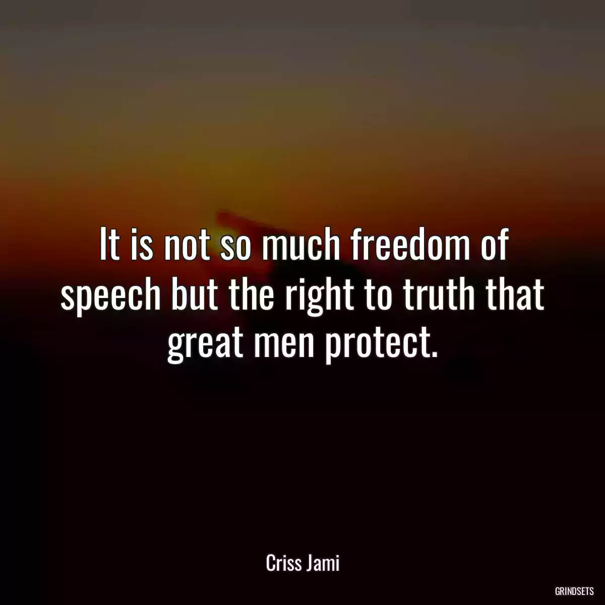 It is not so much freedom of speech but the right to truth that great men protect.