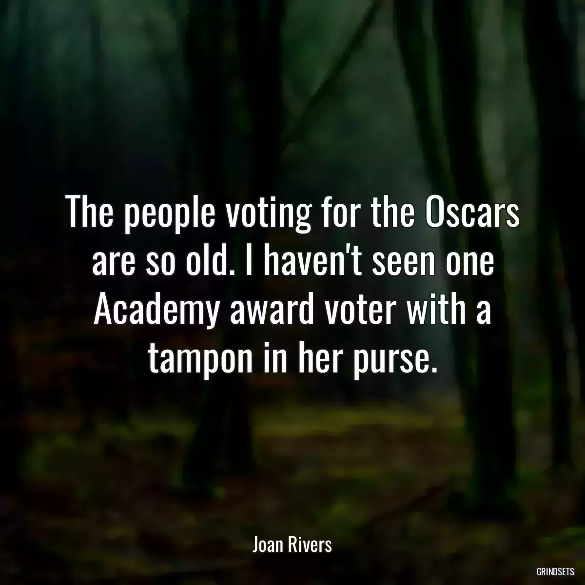 The people voting for the Oscars are so old. I haven\'t seen one Academy award voter with a tampon in her purse.