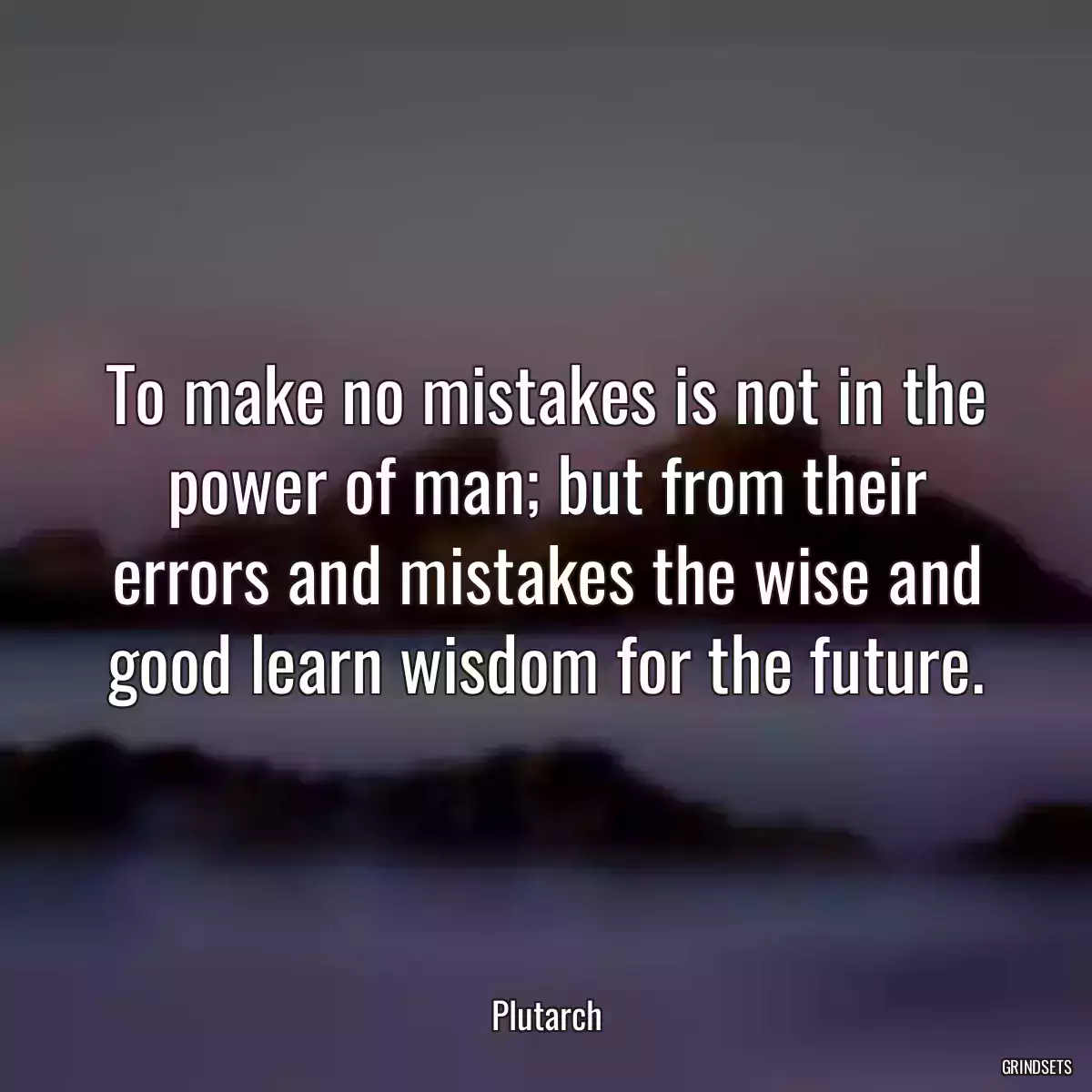 To make no mistakes is not in the power of man; but from their errors and mistakes the wise and good learn wisdom for the future.