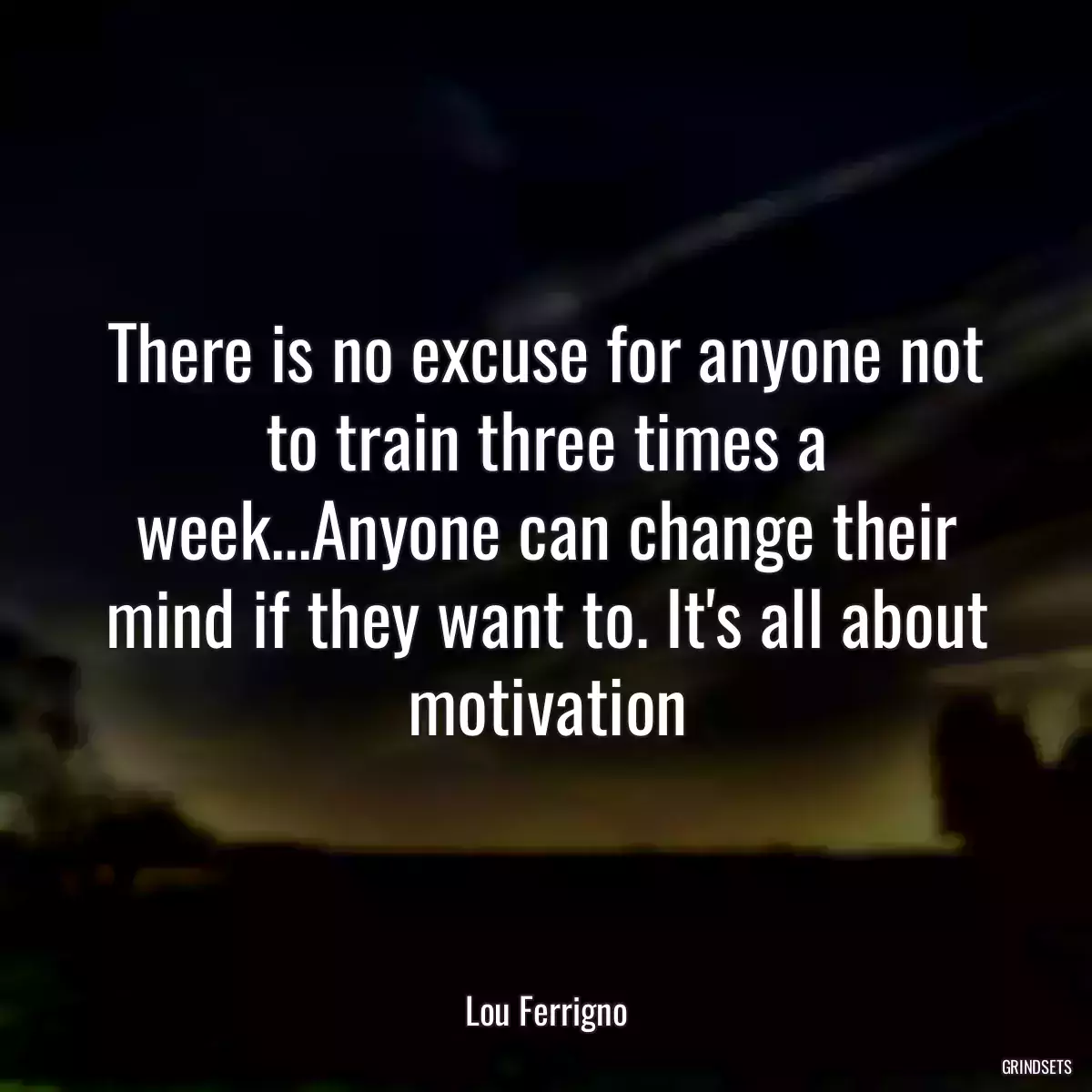 There is no excuse for anyone not to train three times a week...Anyone can change their mind if they want to. It\'s all about motivation