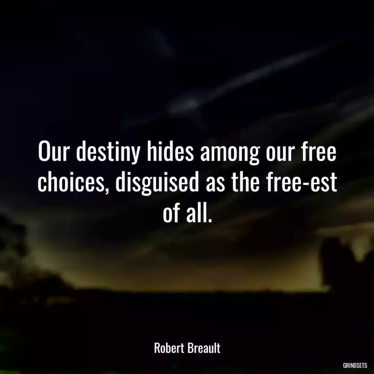 Our destiny hides among our free choices, disguised as the free-est of all.