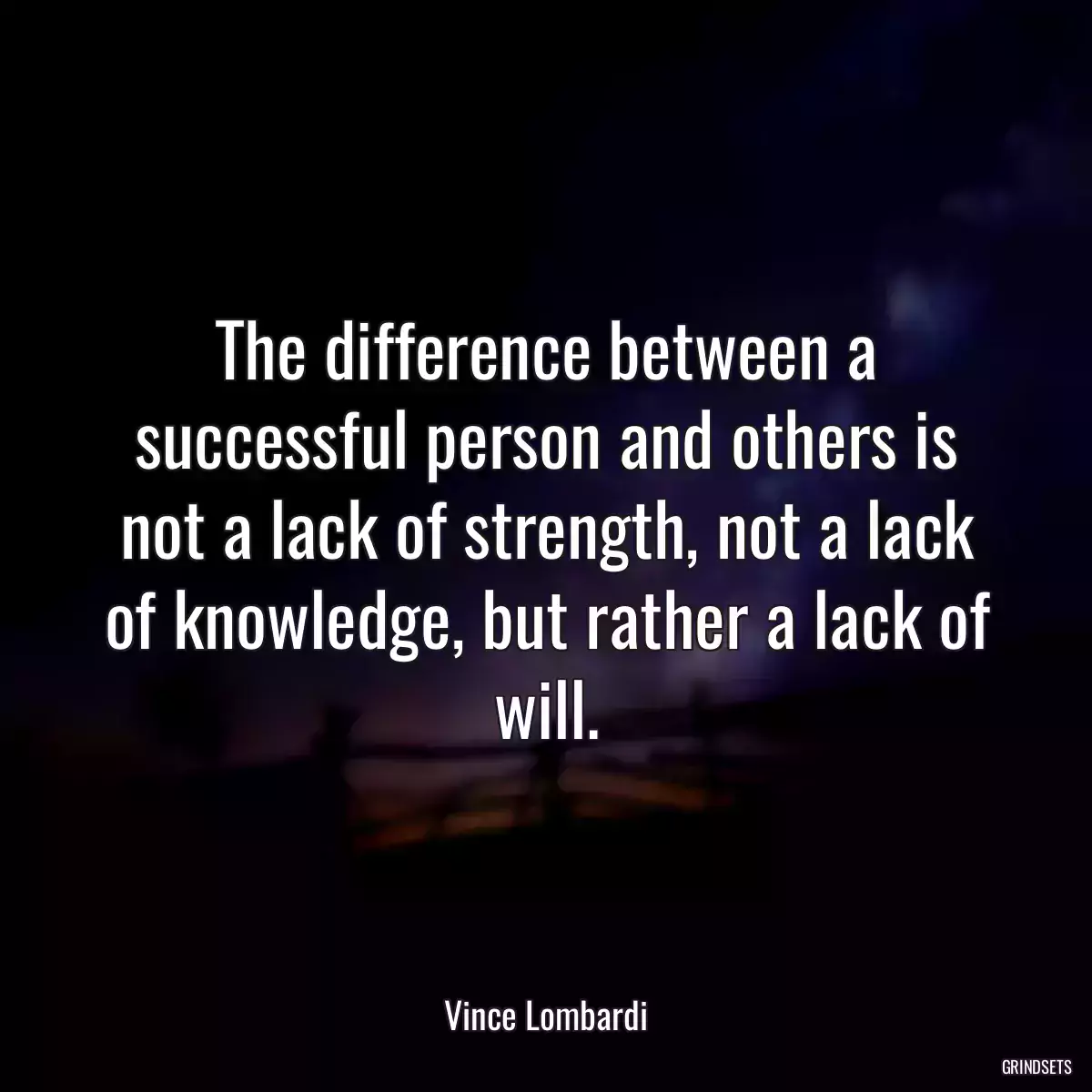 The difference between a successful person and others is not a lack of strength, not a lack of knowledge, but rather a lack of will.