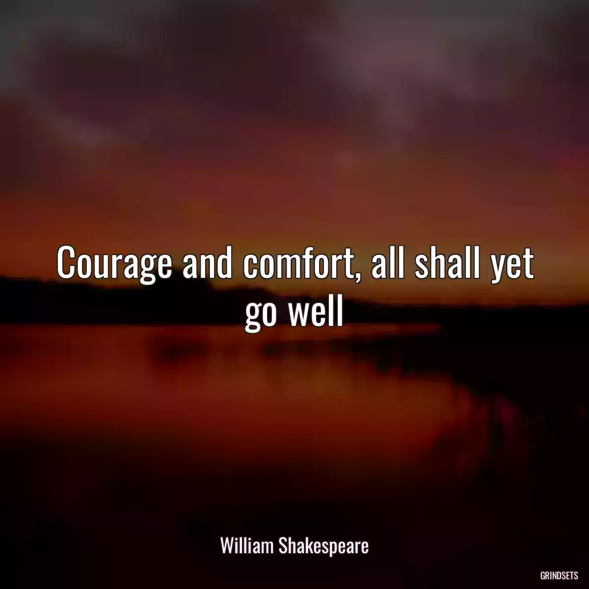 Courage and comfort, all shall yet go well