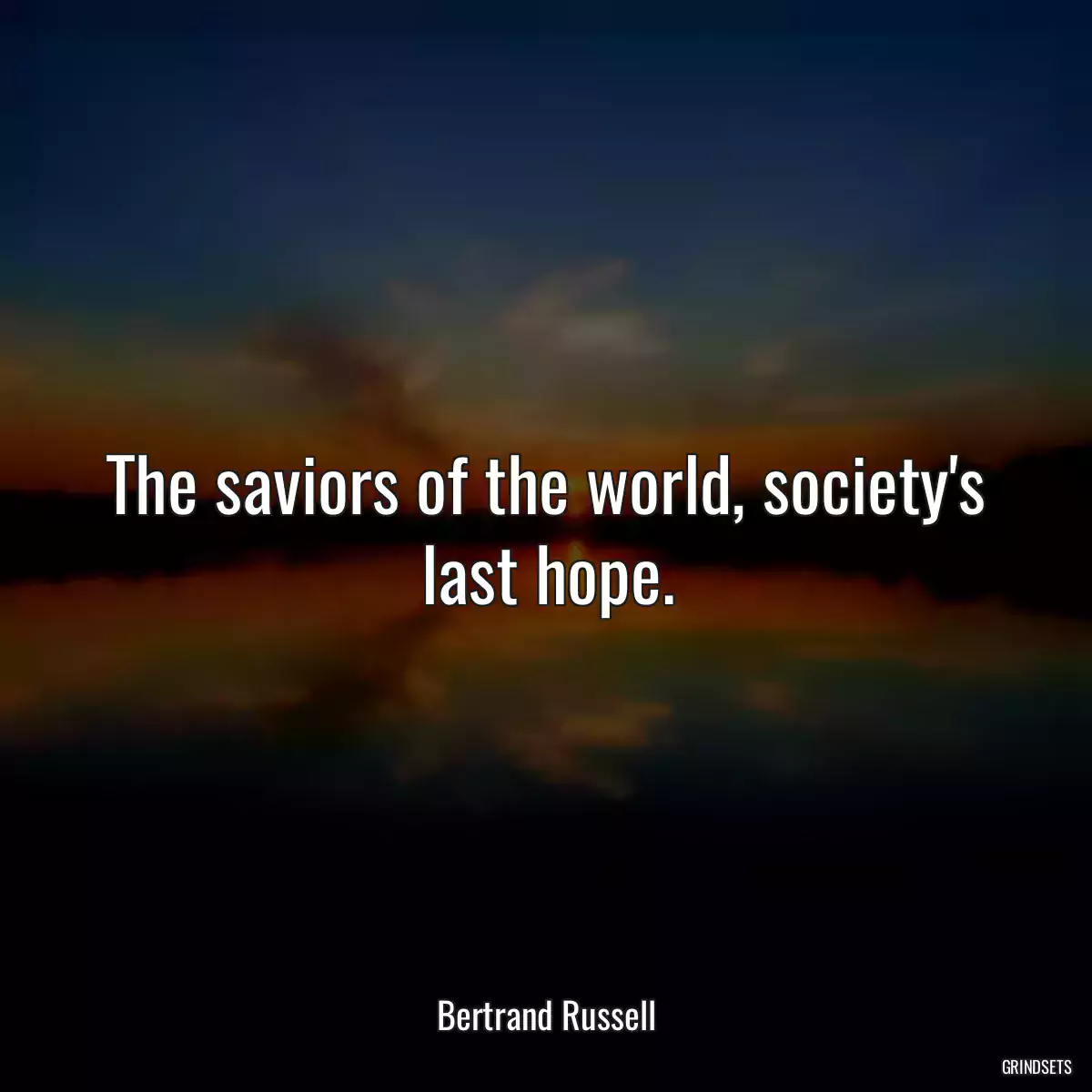 The saviors of the world, society\'s last hope.