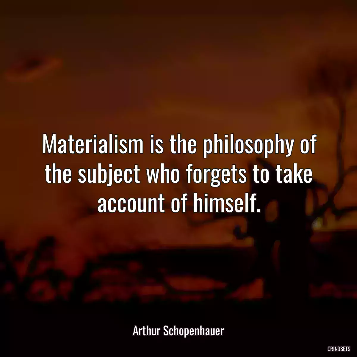 Materialism is the philosophy of the subject who forgets to take account of himself.