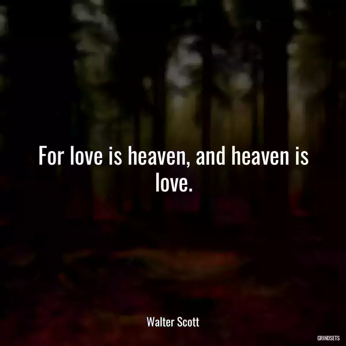 For love is heaven, and heaven is love.