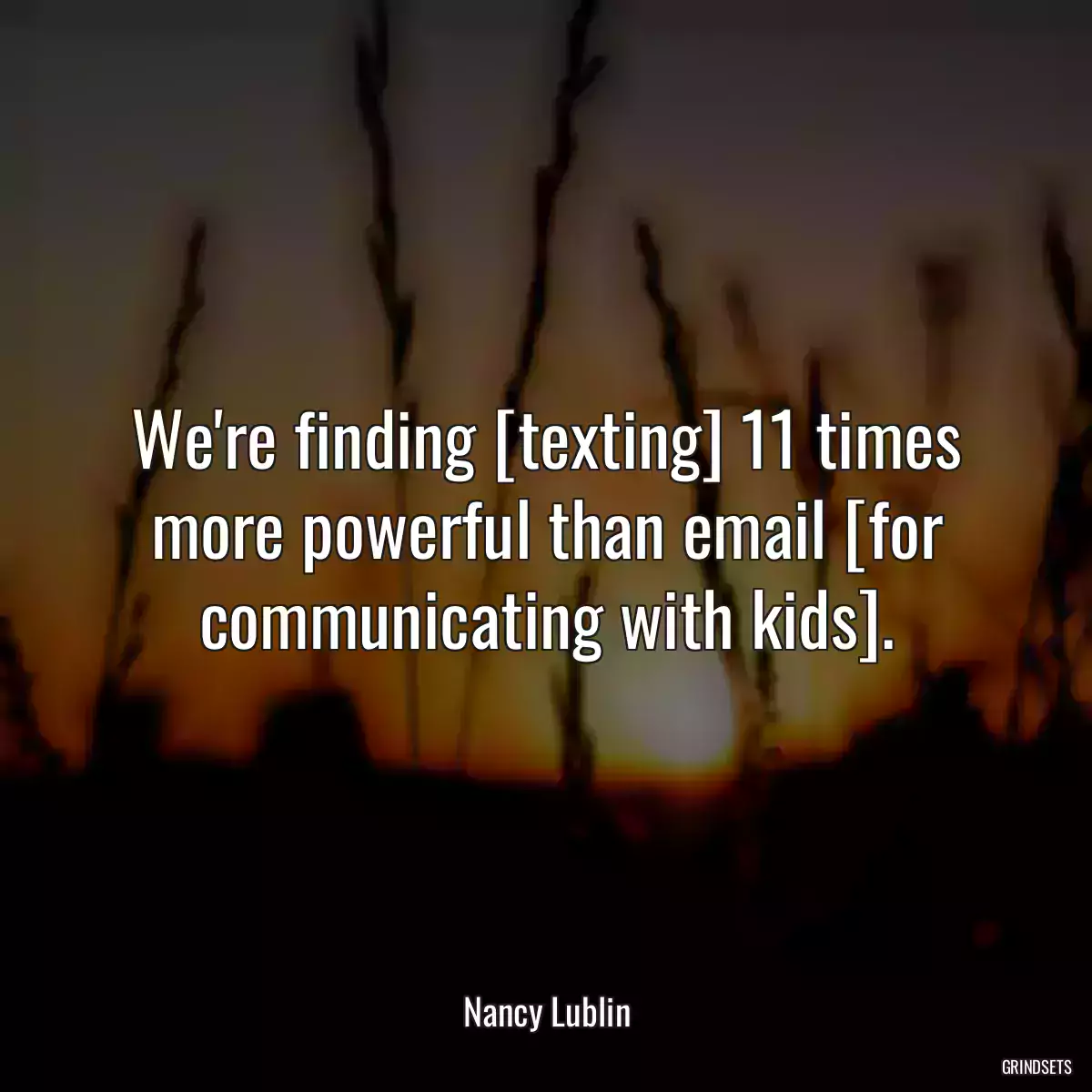 We\'re finding [texting] 11 times more powerful than email [for communicating with kids].