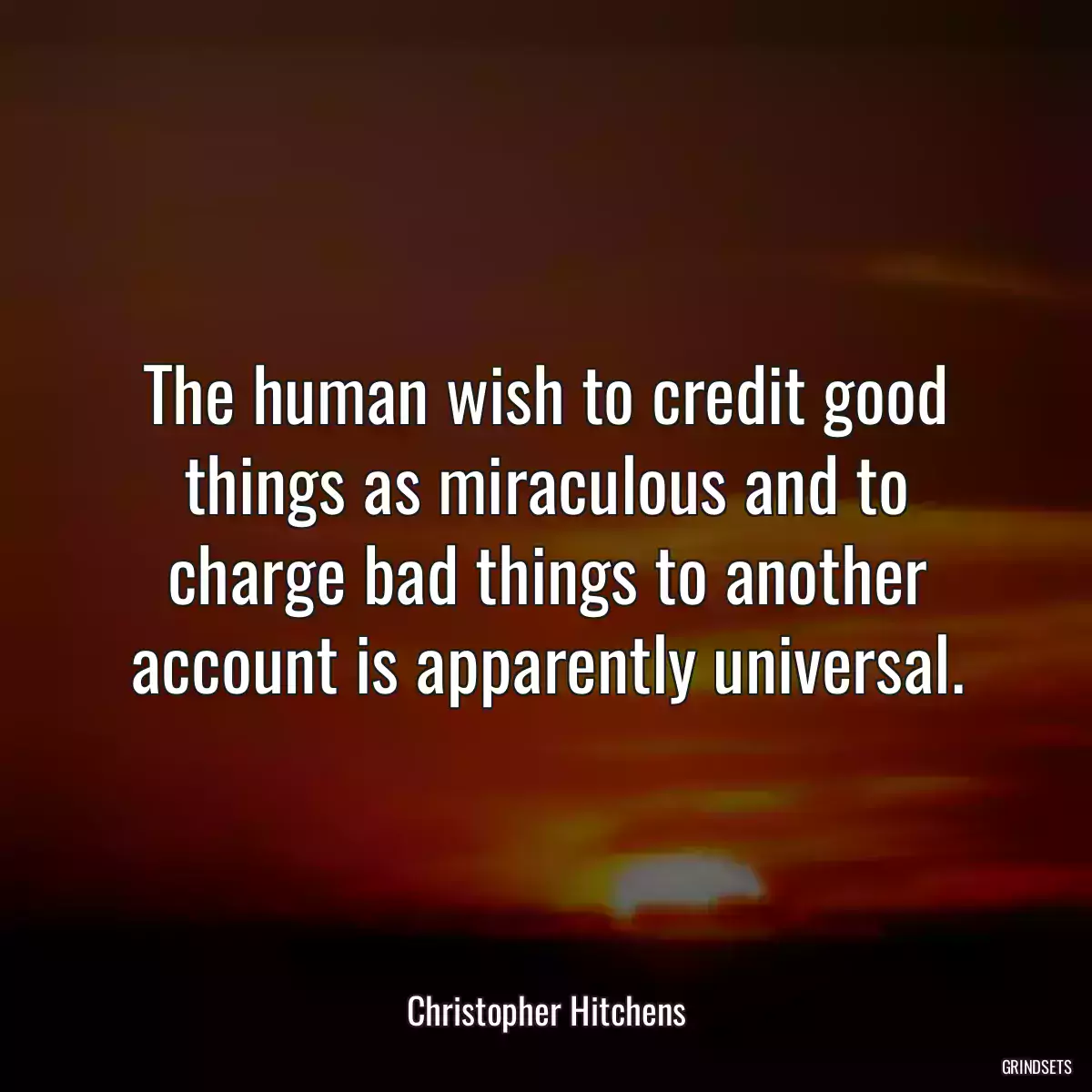 The human wish to credit good things as miraculous and to charge bad things to another account is apparently universal.