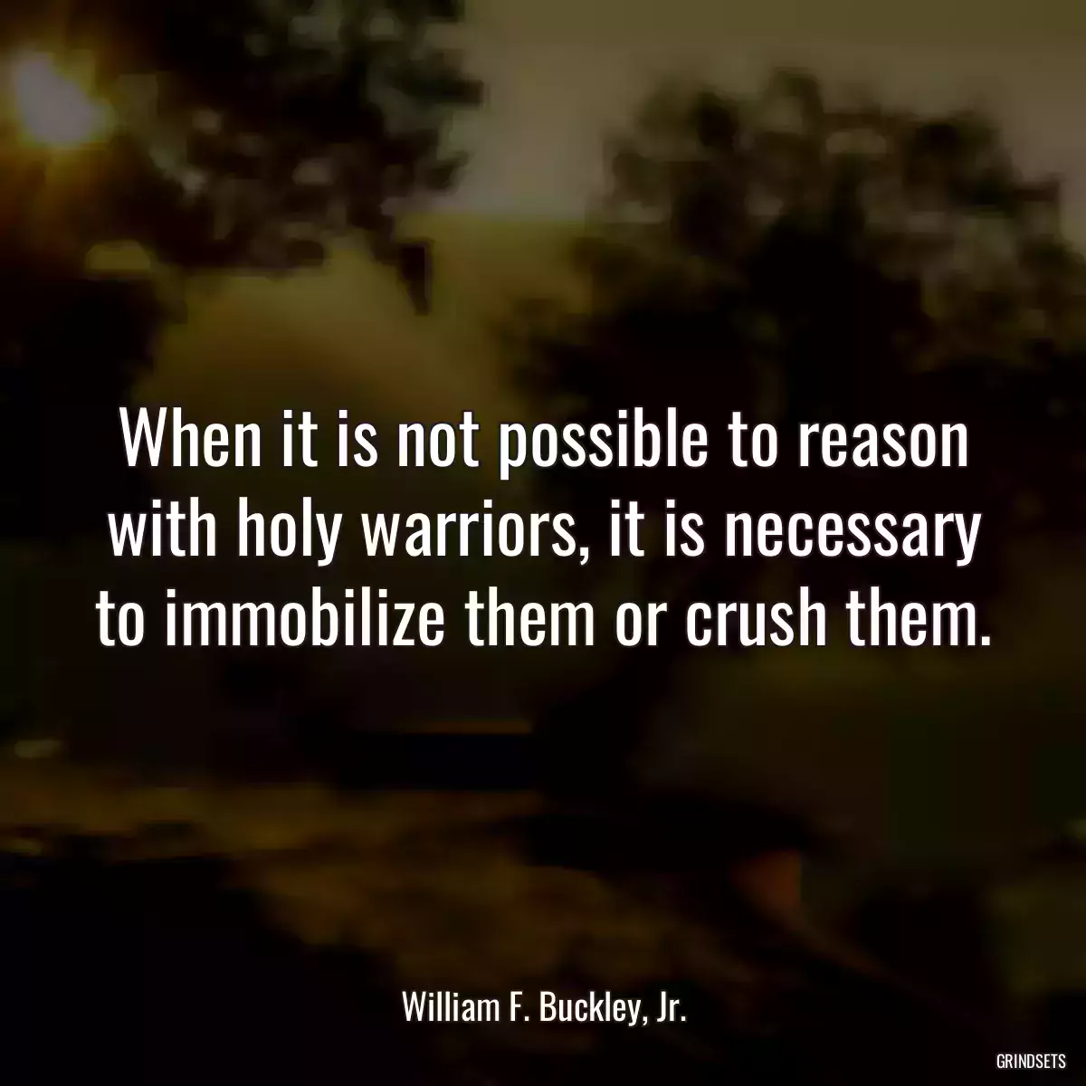 When it is not possible to reason with holy warriors, it is necessary to immobilize them or crush them.