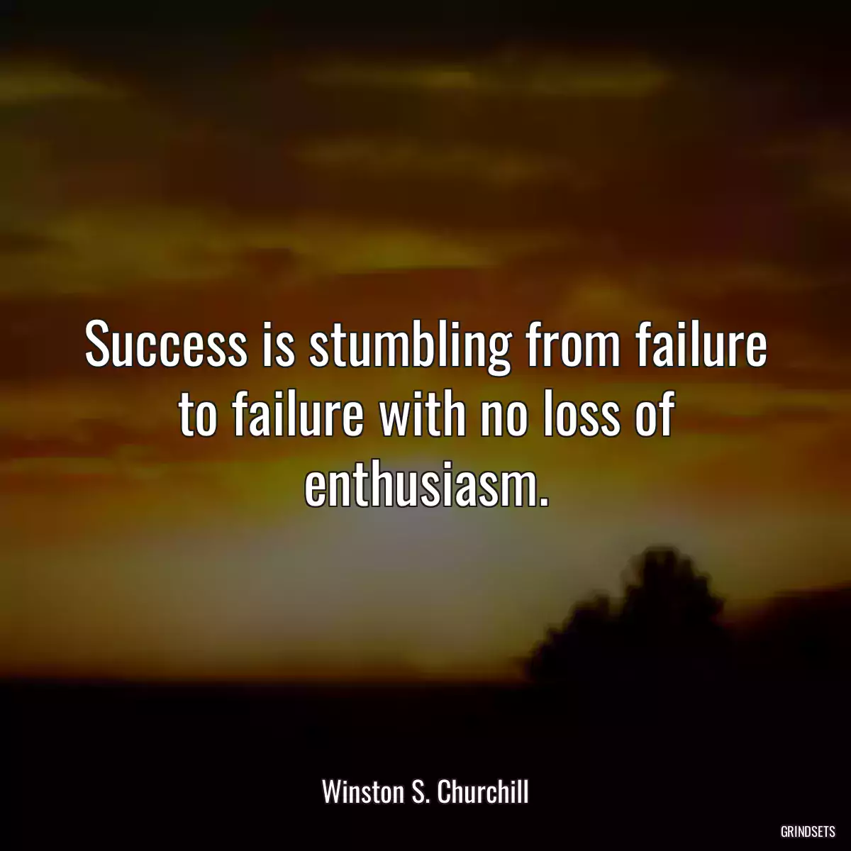 Success is stumbling from failure to failure with no loss of enthusiasm.