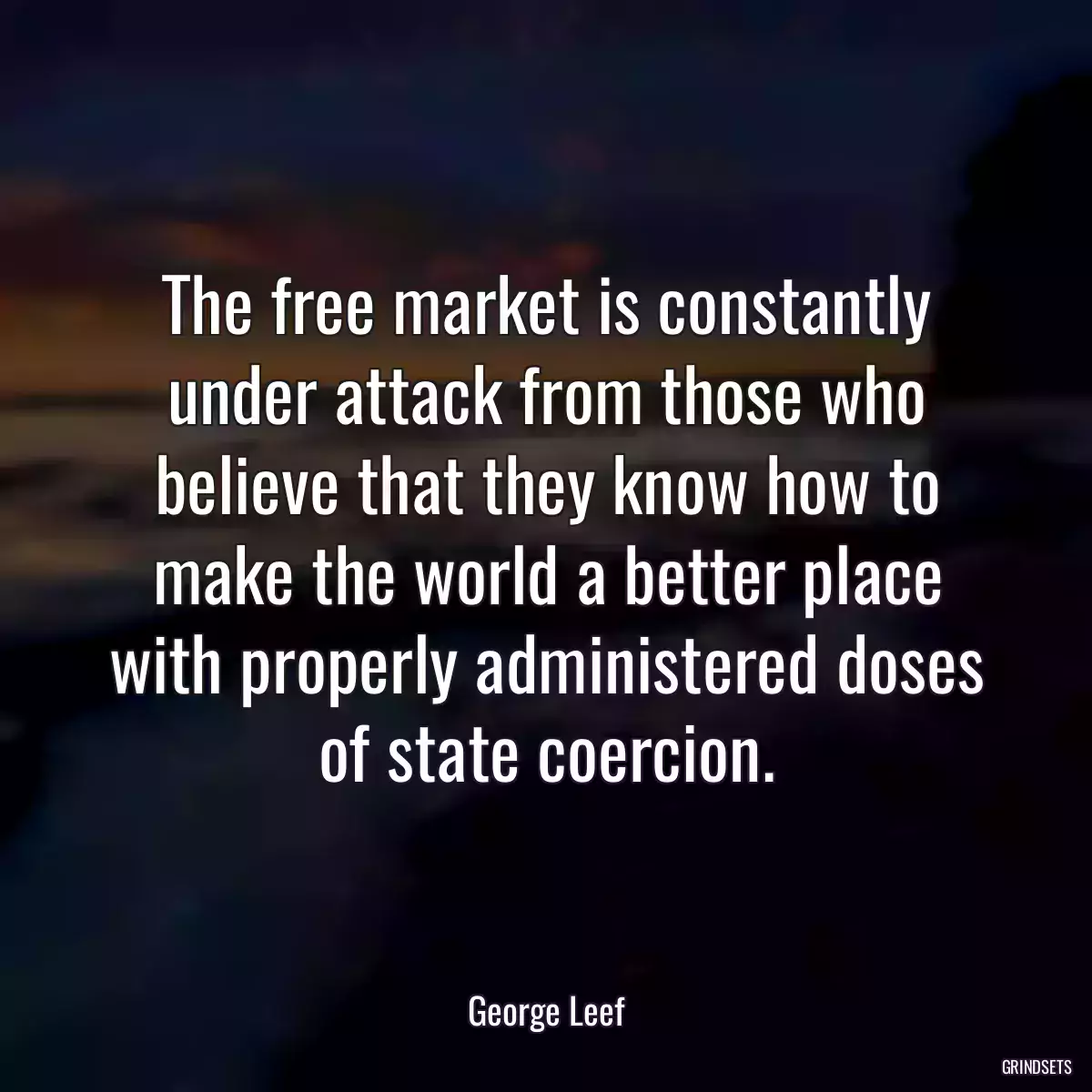 The free market is constantly under attack from those who believe that they know how to make the world a better place with properly administered doses of state coercion.