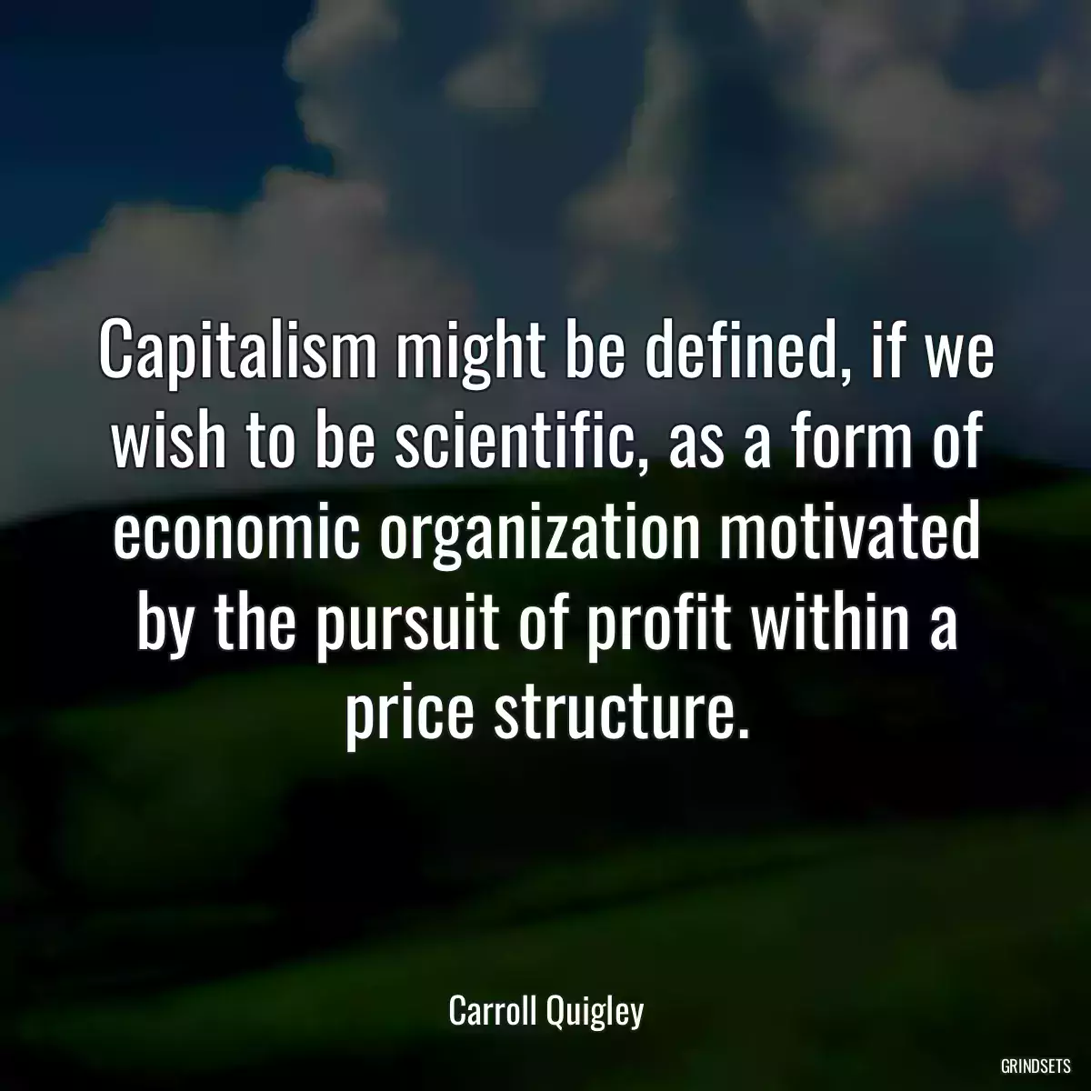 Capitalism might be defined, if we wish to be scientific, as a form of economic organization motivated by the pursuit of profit within a price structure.