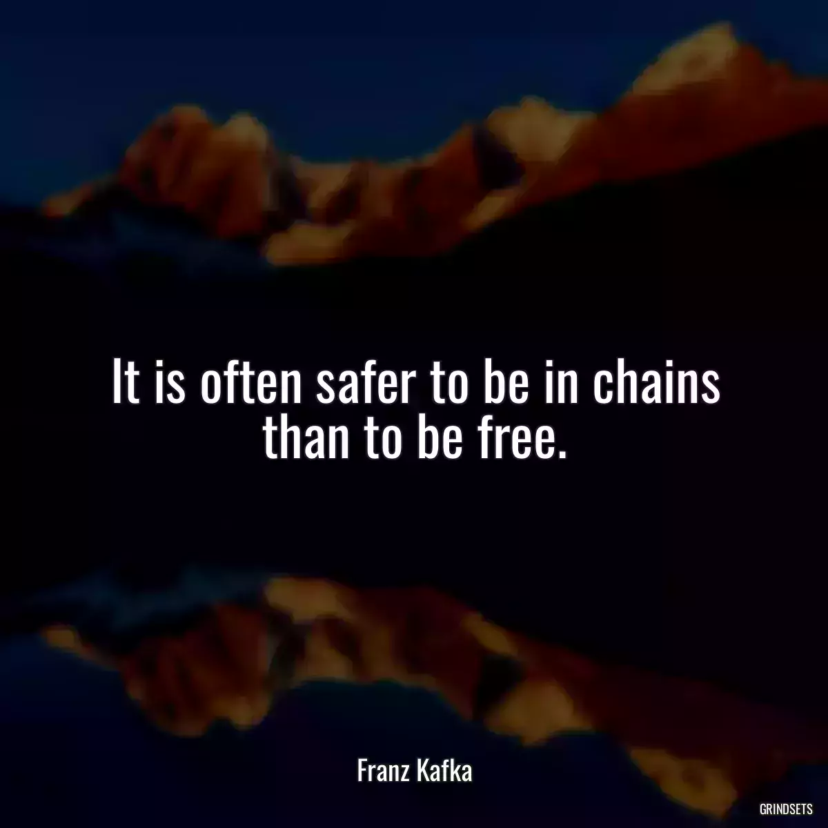 It is often safer to be in chains than to be free.