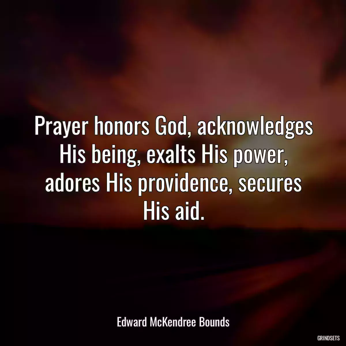 Prayer honors God, acknowledges His being, exalts His power, adores His providence, secures His aid.