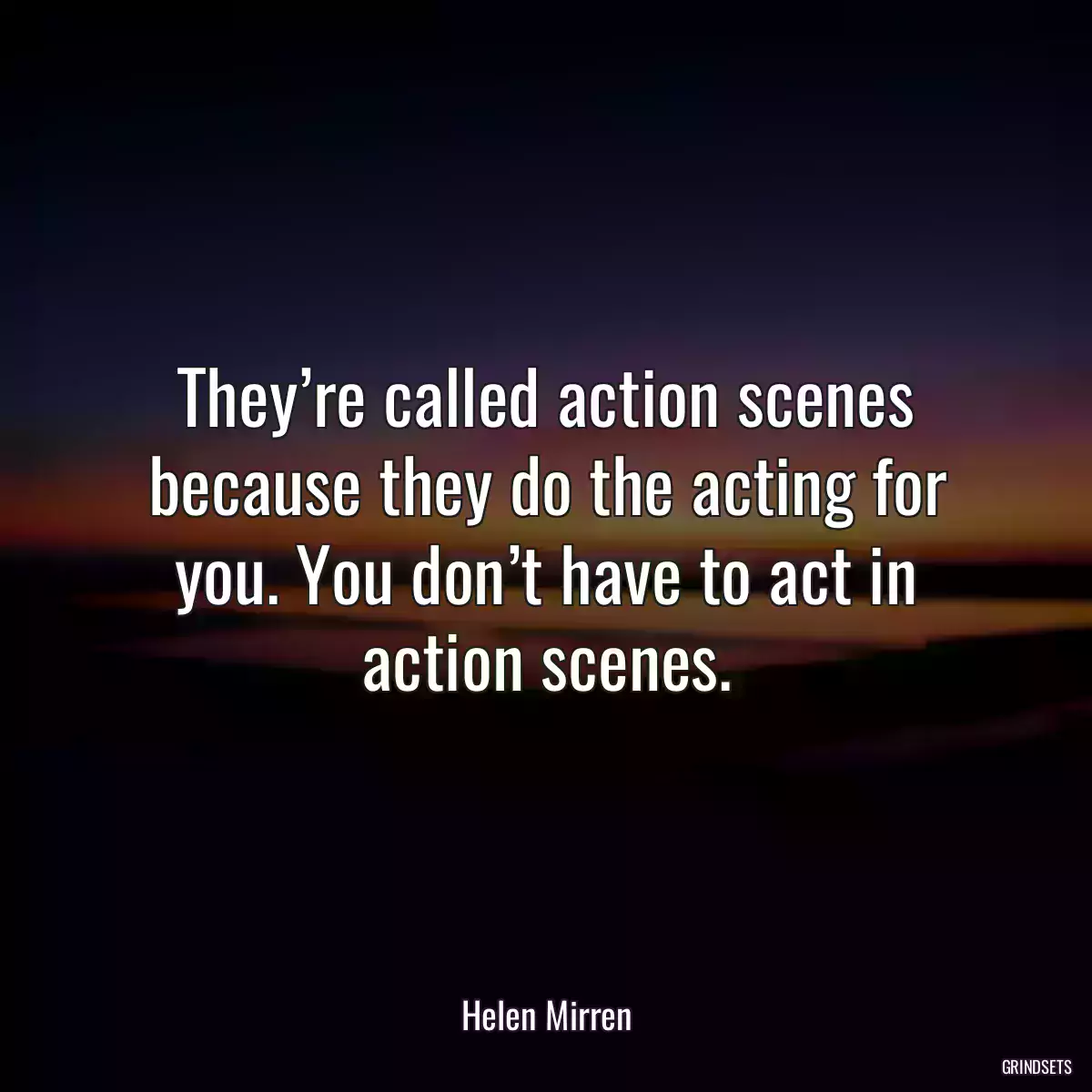 They’re called action scenes because they do the acting for you. You don’t have to act in action scenes.