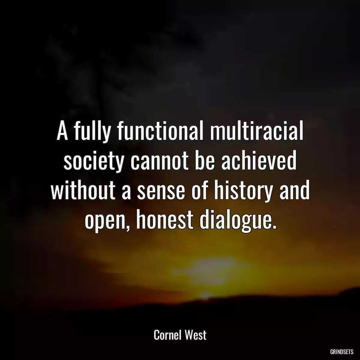 A fully functional multiracial society cannot be achieved without a sense of history and open, honest dialogue.