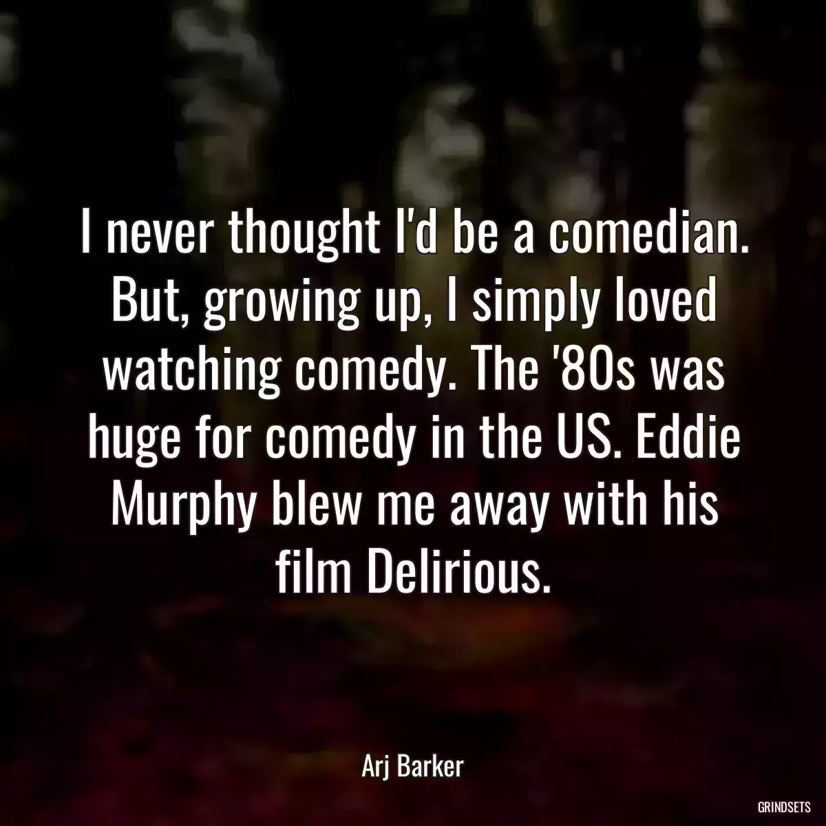 I never thought I\'d be a comedian. But, growing up, I simply loved watching comedy. The \'80s was huge for comedy in the US. Eddie Murphy blew me away with his film Delirious.