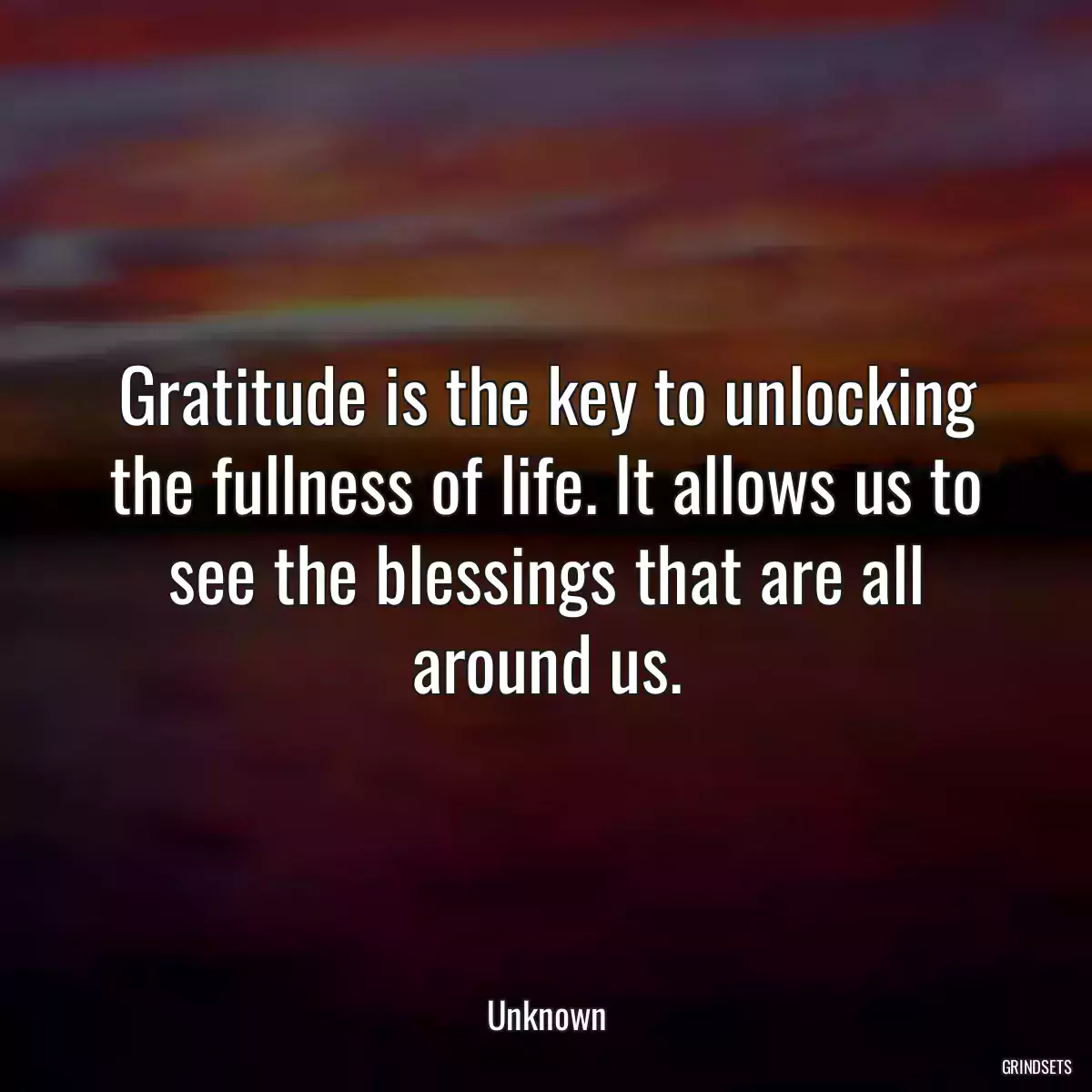 Gratitude is the key to unlocking the fullness of life. It allows us to see the blessings that are all around us.