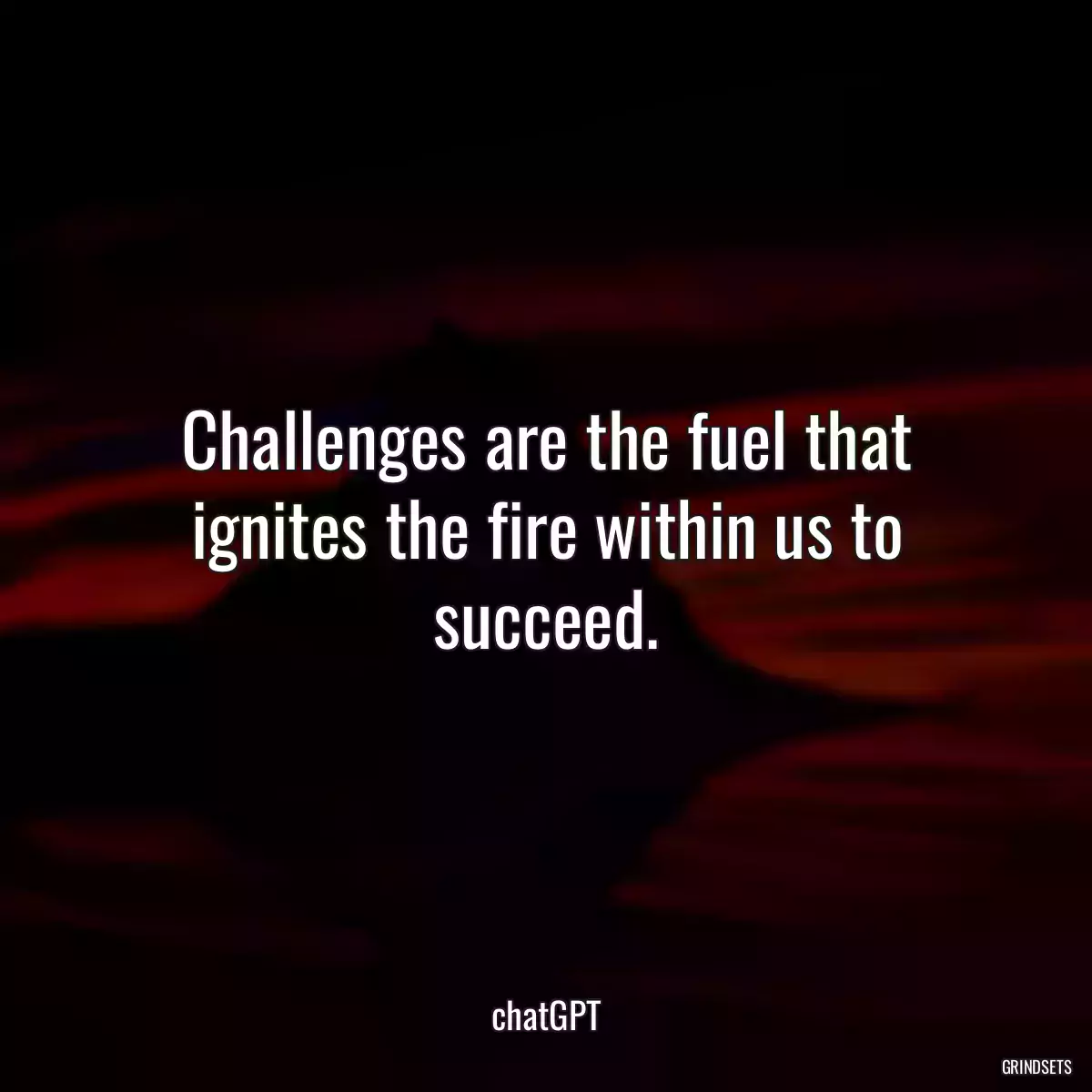 Challenges are the fuel that ignites the fire within us to succeed.