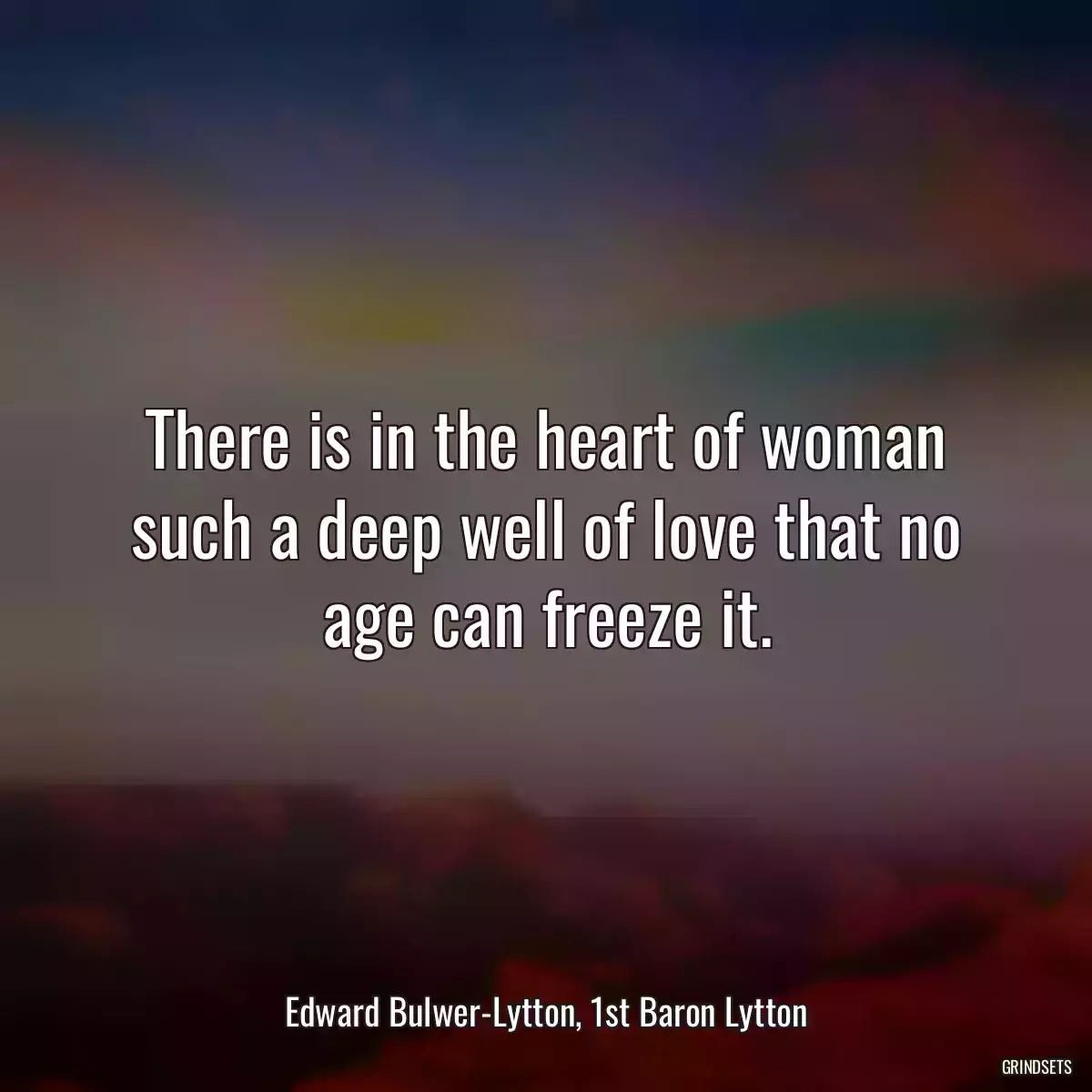 There is in the heart of woman such a deep well of love that no age can freeze it.