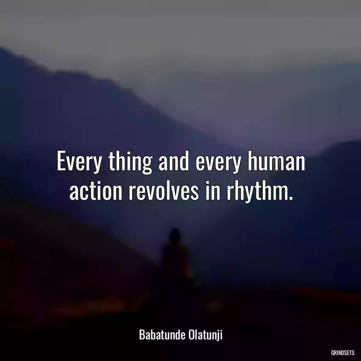 Every thing and every human action revolves in rhythm.