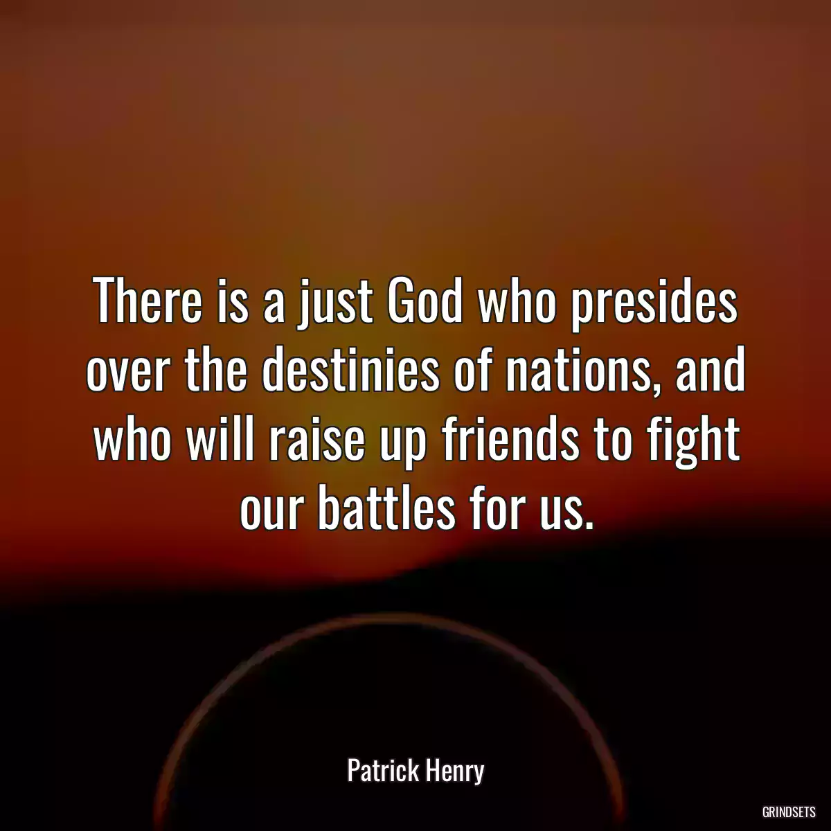 There is a just God who presides over the destinies of nations, and who will raise up friends to fight our battles for us.