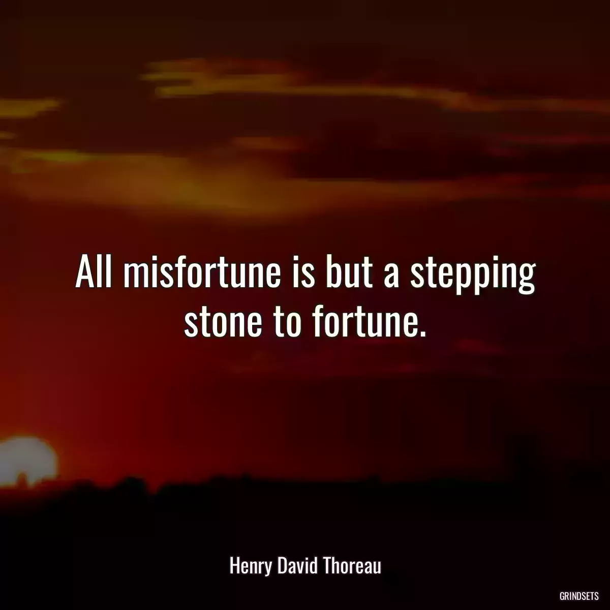 All misfortune is but a stepping stone to fortune.