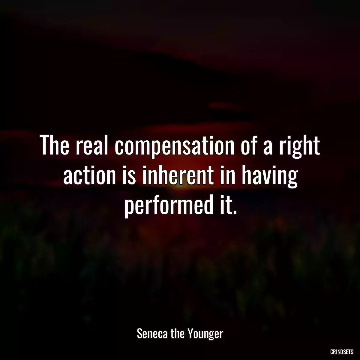 The real compensation of a right action is inherent in having performed it.