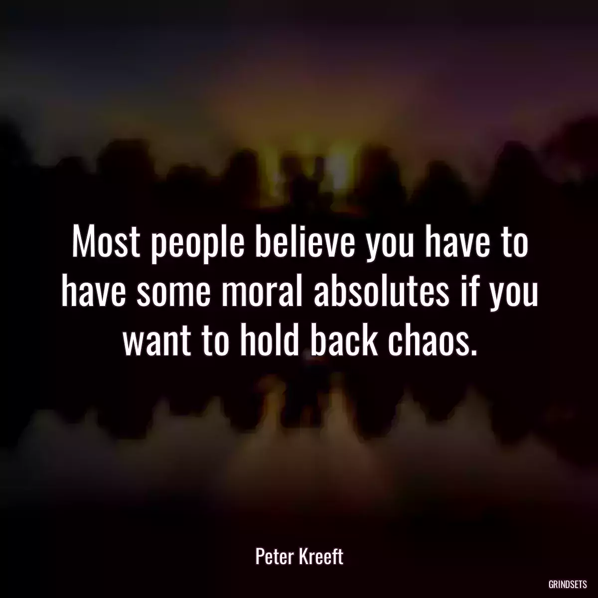 Most people believe you have to have some moral absolutes if you want to hold back chaos.