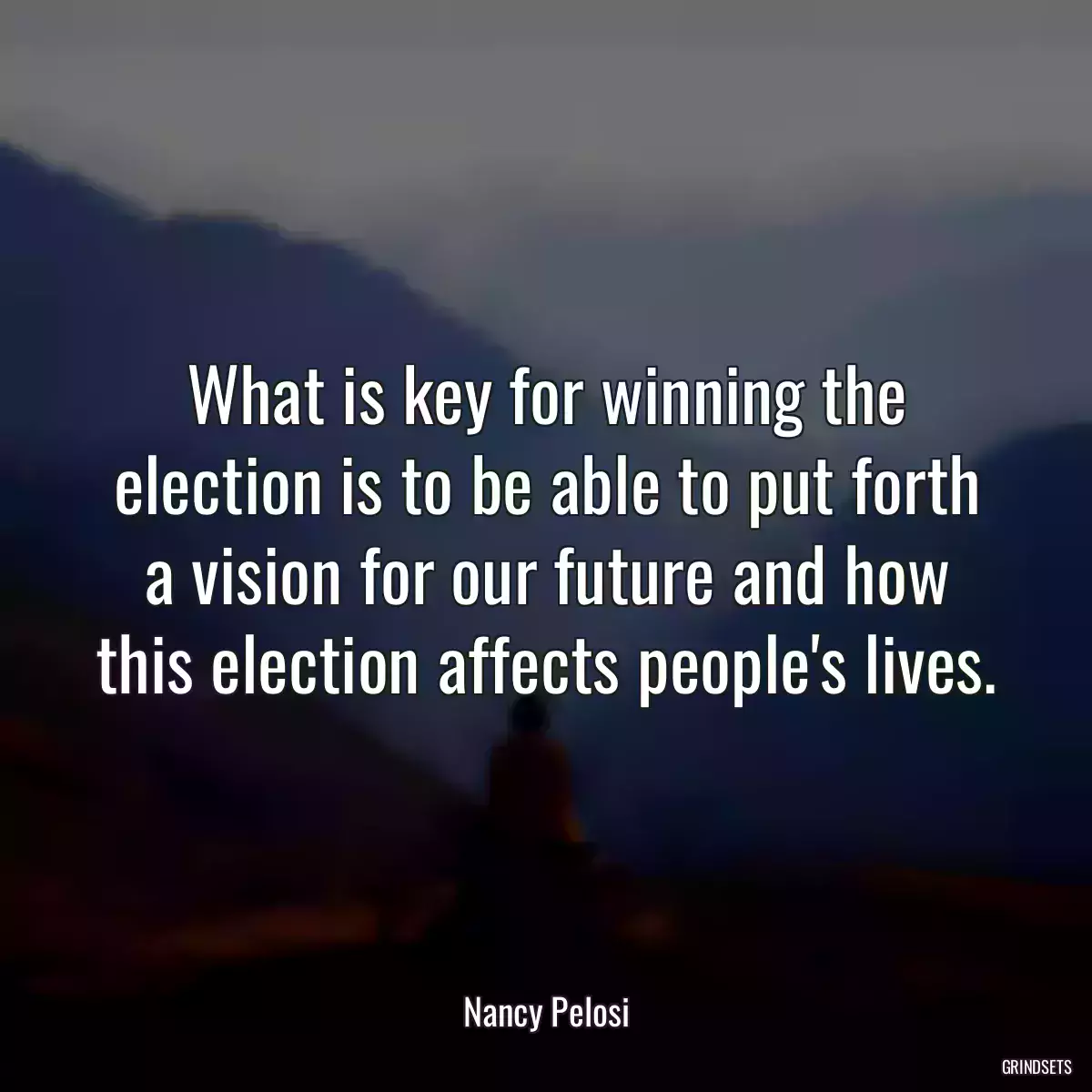 What is key for winning the election is to be able to put forth a vision for our future and how this election affects people\'s lives.