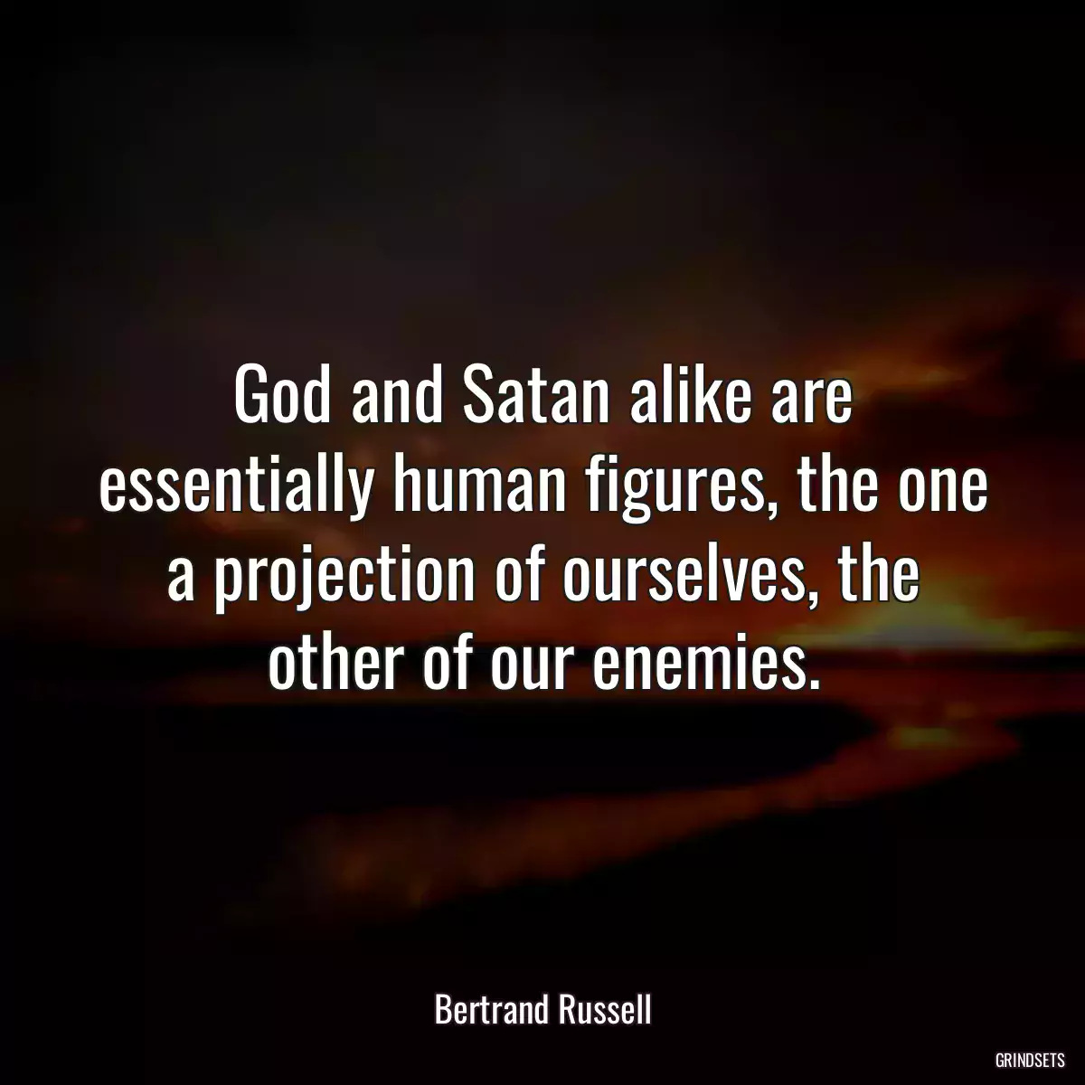 God and Satan alike are essentially human figures, the one a projection of ourselves, the other of our enemies.