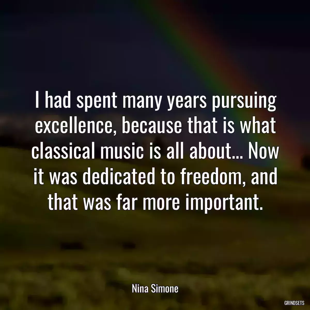 I had spent many years pursuing excellence, because that is what classical music is all about... Now it was dedicated to freedom, and that was far more important.