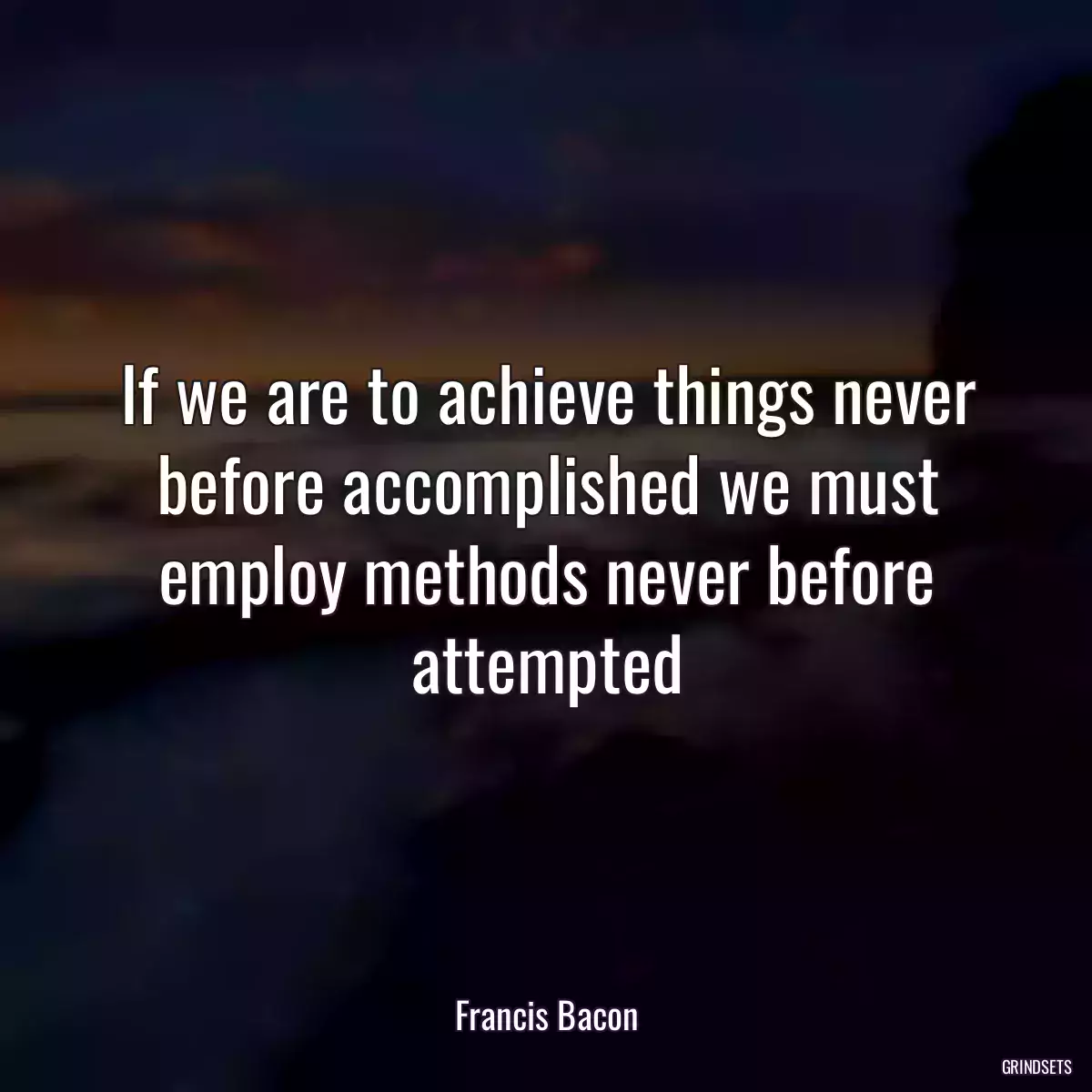 If we are to achieve things never before accomplished we must employ methods never before attempted