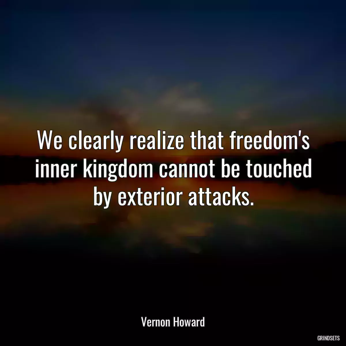 We clearly realize that freedom\'s inner kingdom cannot be touched by exterior attacks.