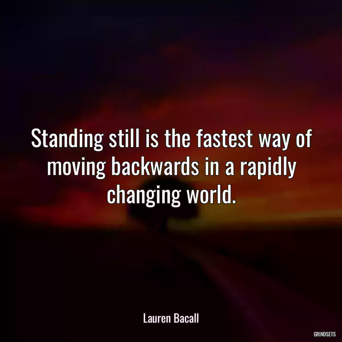 Standing still is the fastest way of moving backwards in a rapidly changing world.