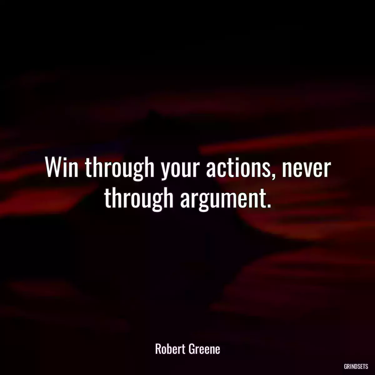 Win through your actions, never through argument.