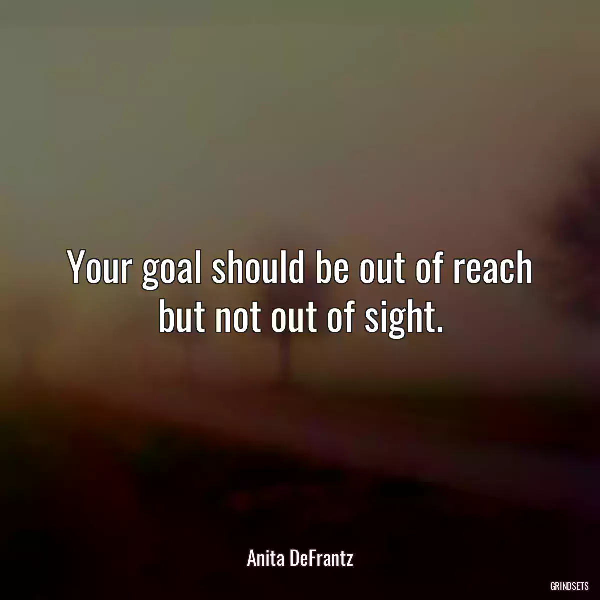 Your goal should be out of reach but not out of sight.