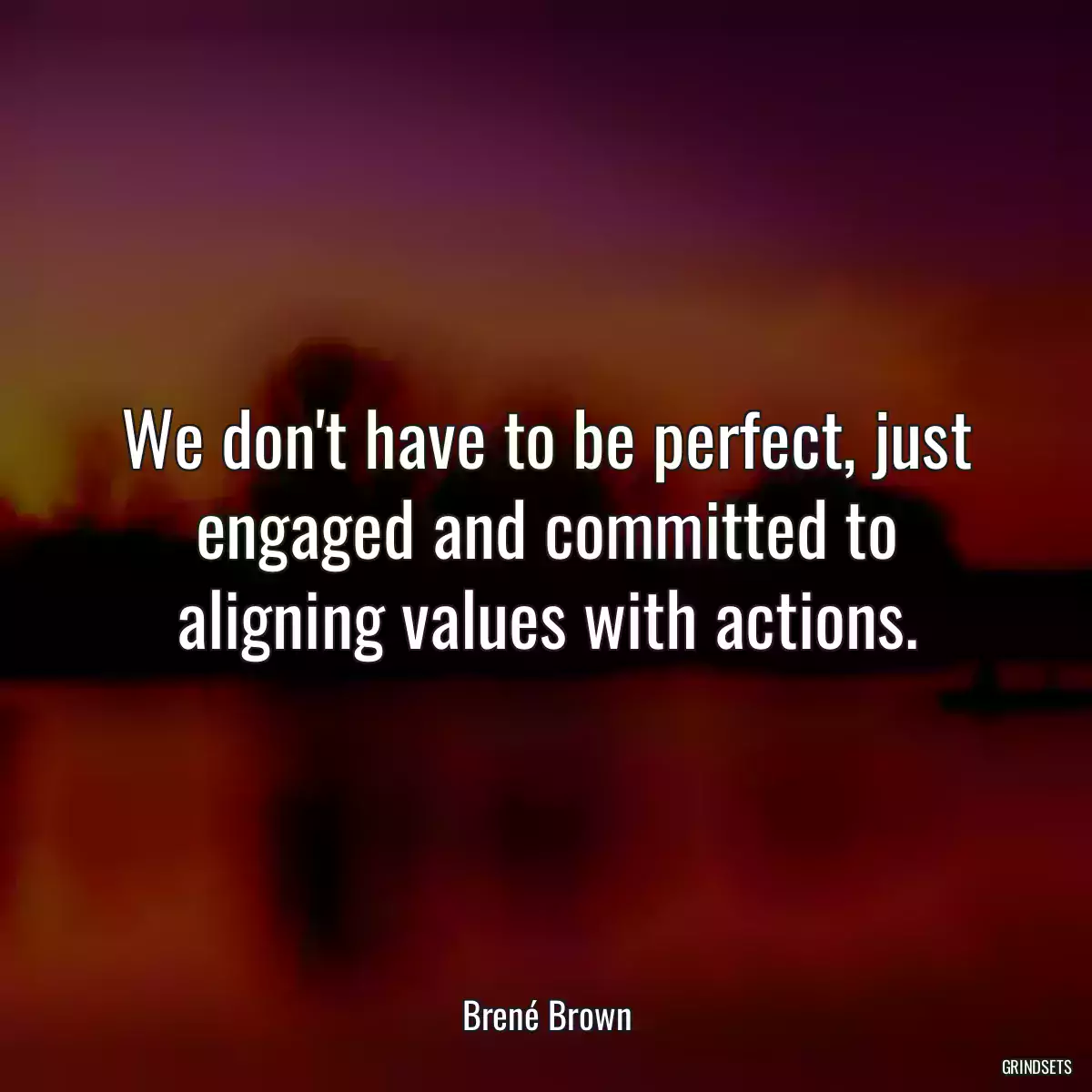 We don\'t have to be perfect, just engaged and committed to aligning values with actions.