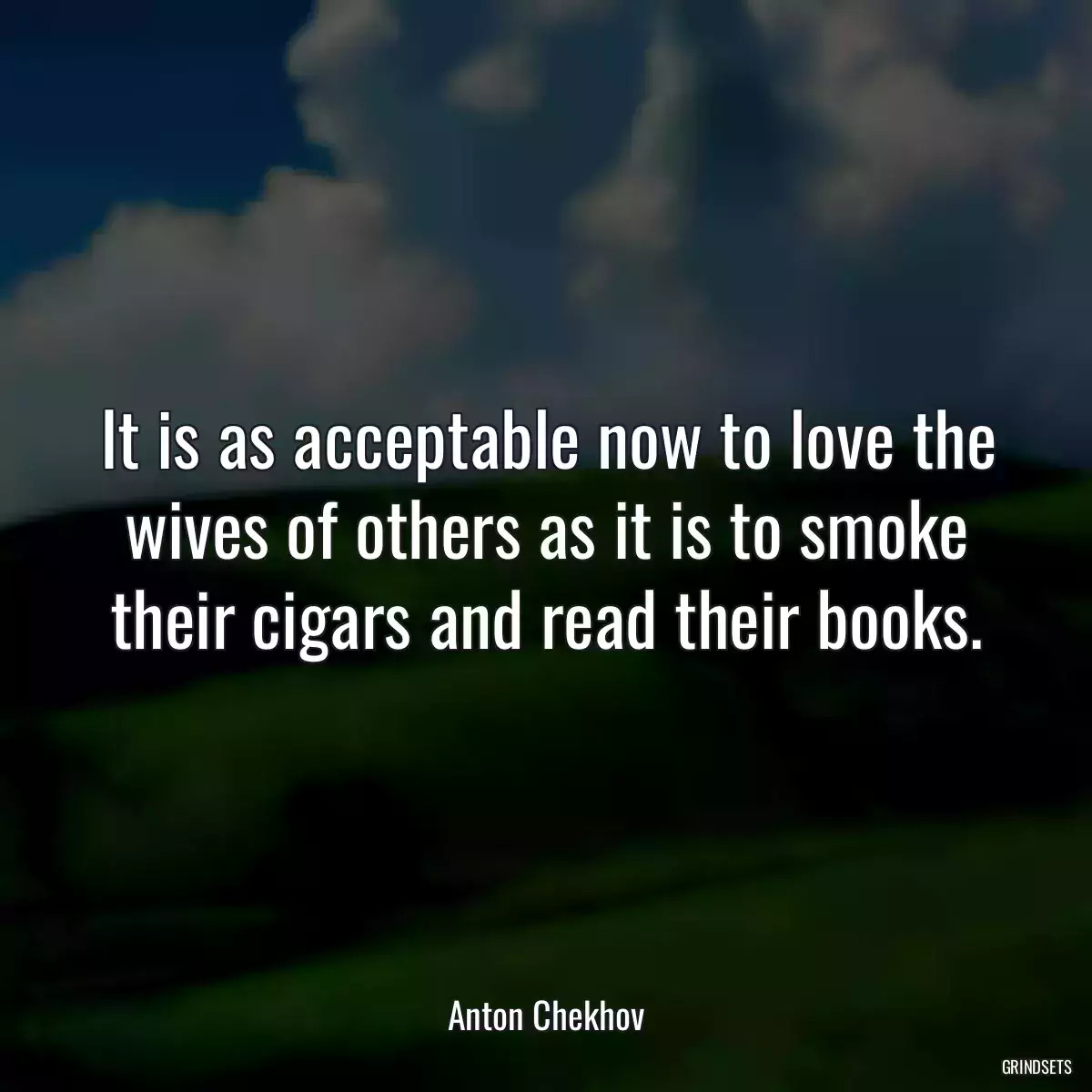 It is as acceptable now to love the wives of others as it is to smoke their cigars and read their books.