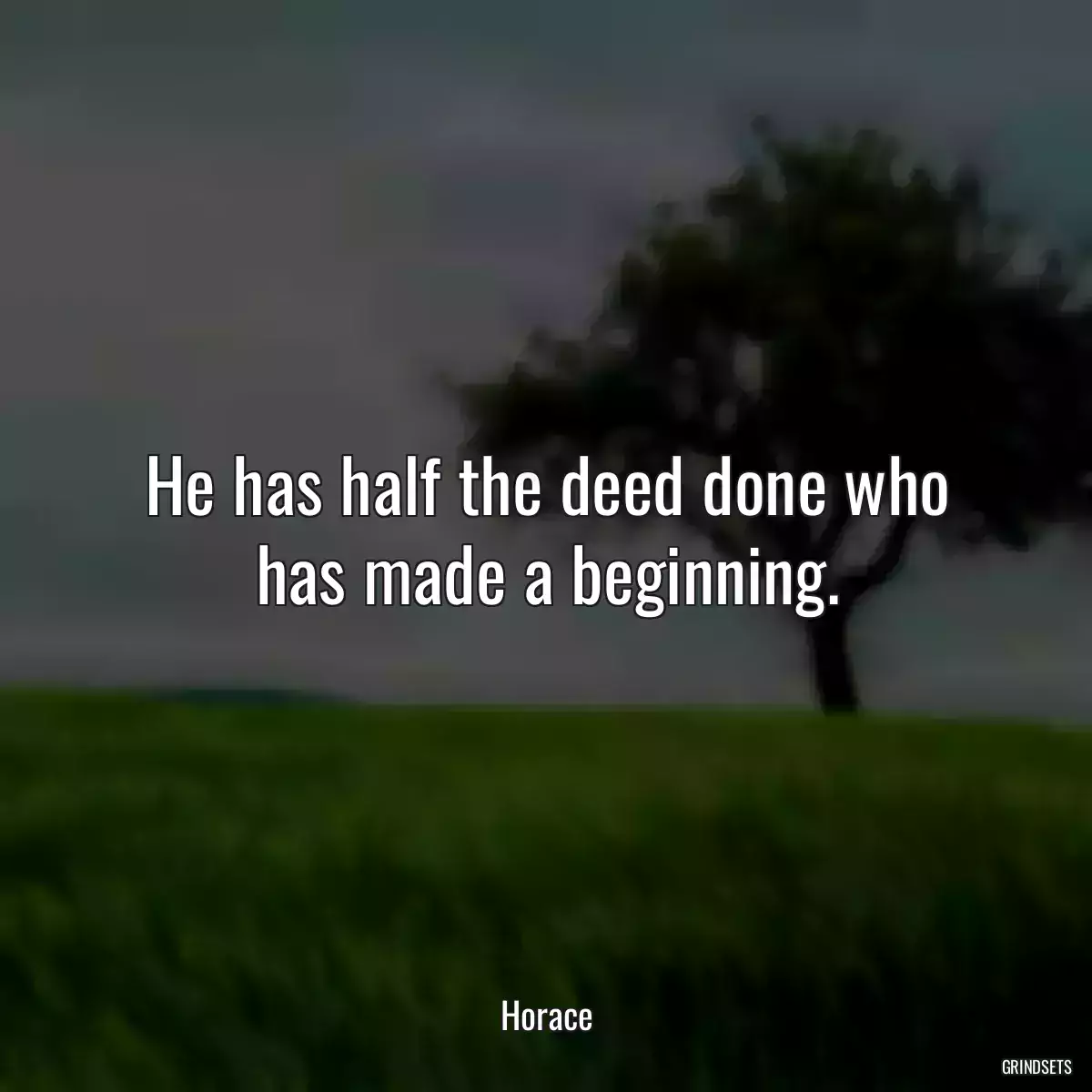 He has half the deed done who has made a beginning.