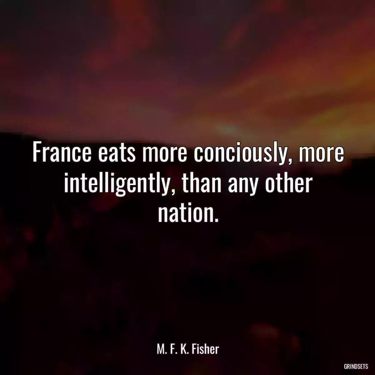 France eats more conciously, more intelligently, than any other nation.