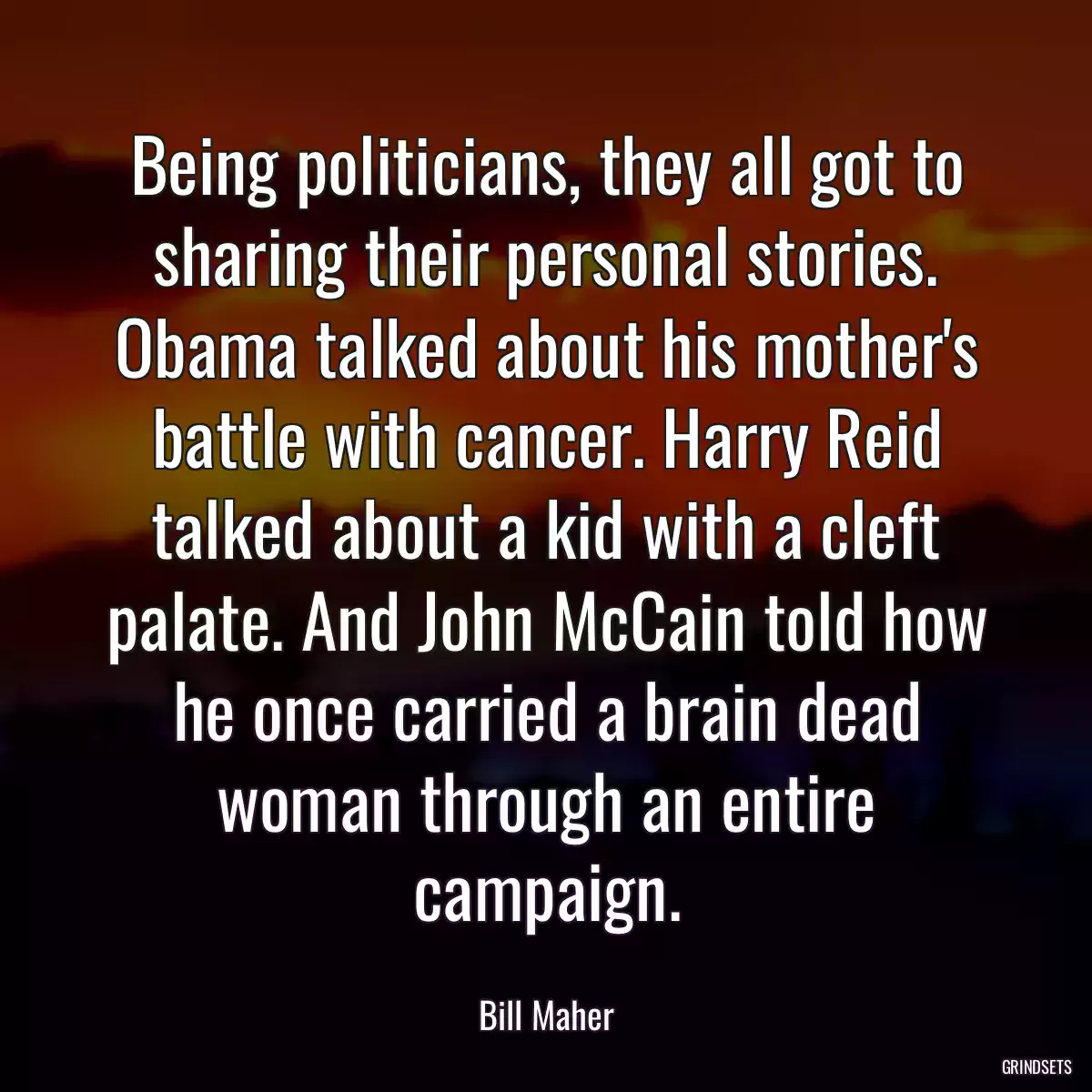 Being politicians, they all got to sharing their personal stories. Obama talked about his mother\'s battle with cancer. Harry Reid talked about a kid with a cleft palate. And John McCain told how he once carried a brain dead woman through an entire campaign.